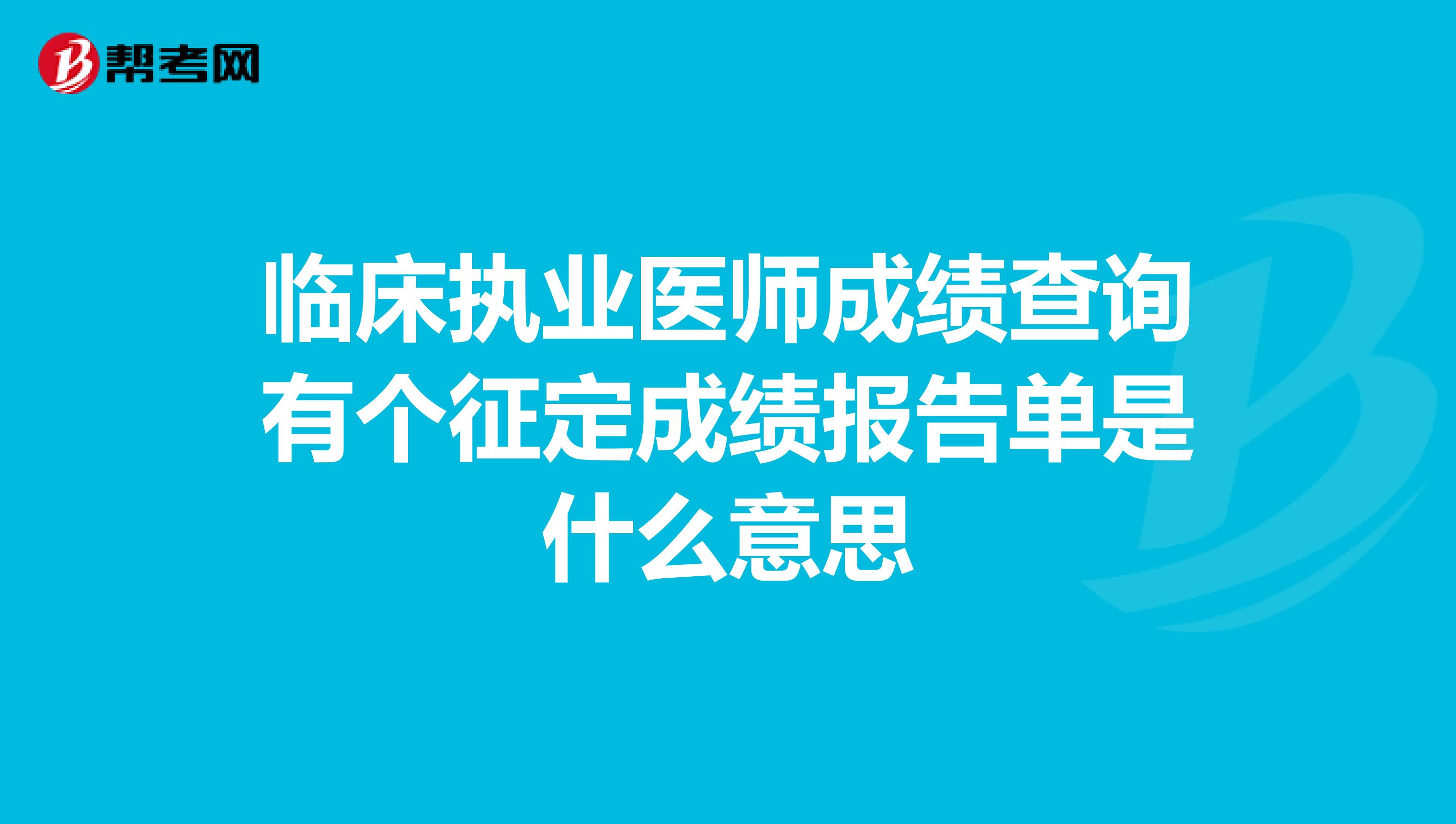 临床执业医师成绩查询有个征定成绩报告单是什么意思