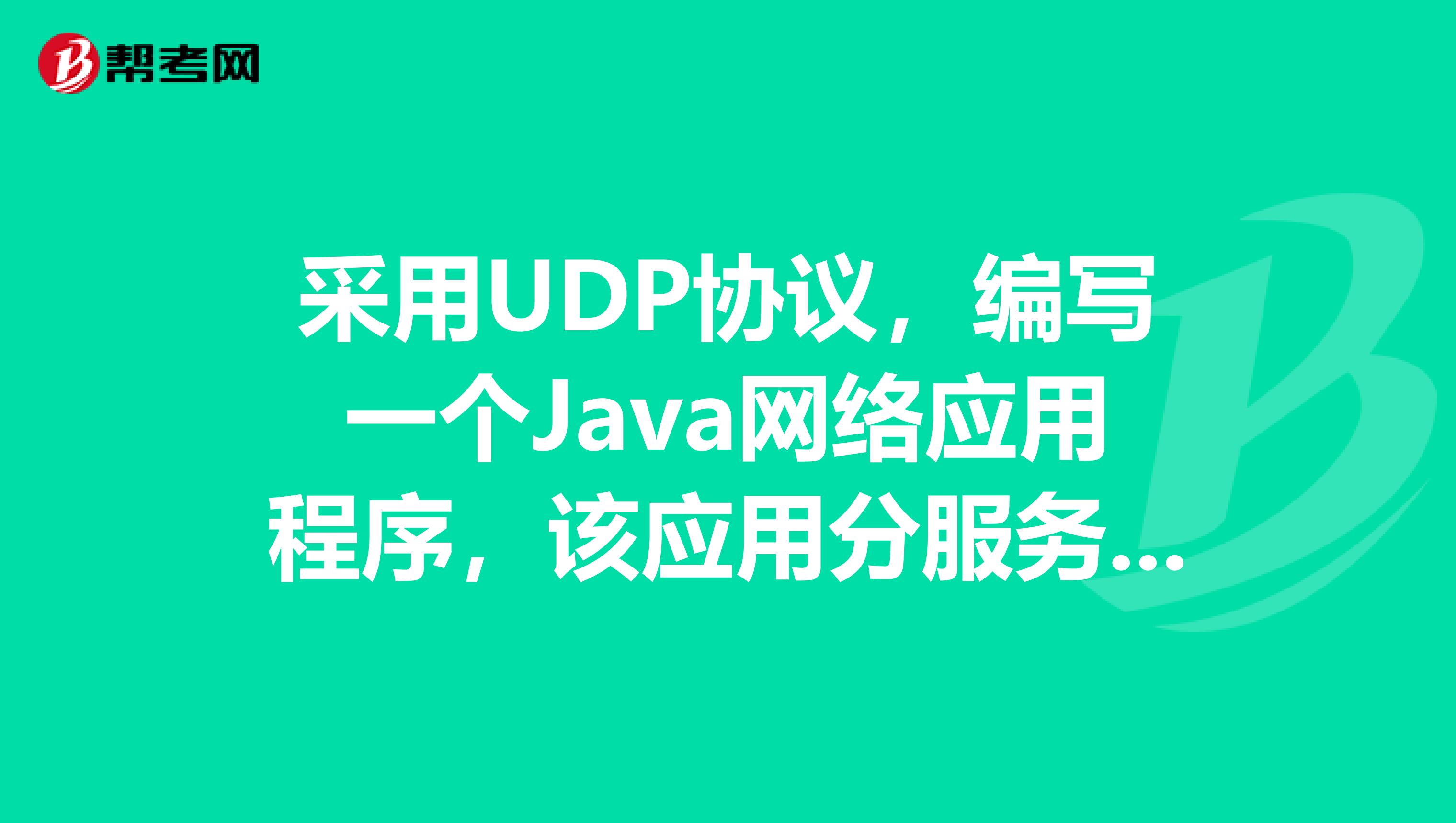 采用UDP协议,编写一个Java网络应用程序,该应用分服务器端程序和客户端程序两部分。客户端指定一个服务器上的文件名,让服务器发回该文件的内容,或者提示文件不存在。20分服务端程序和客户端