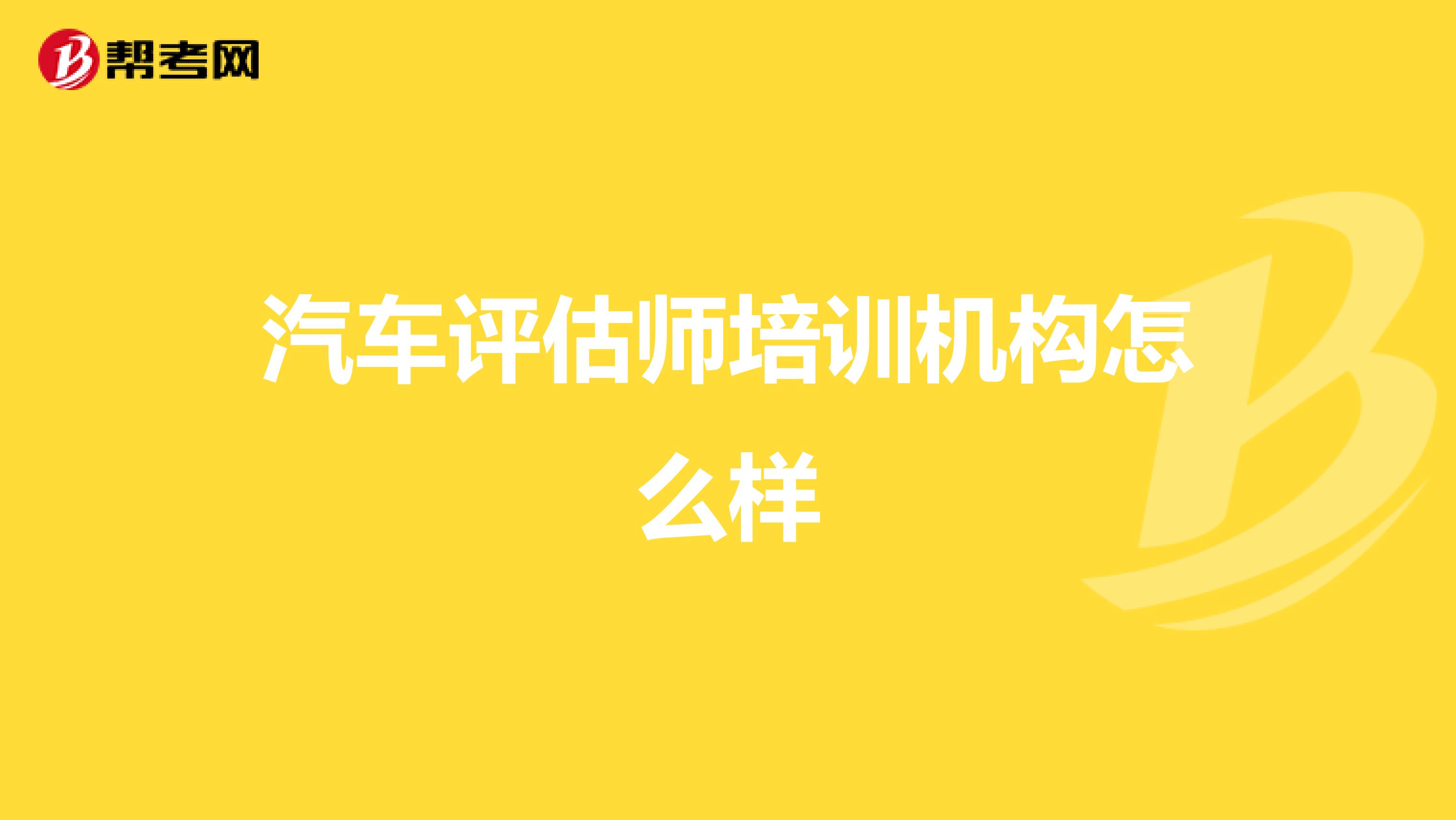 汽车评估师培训机构怎么样