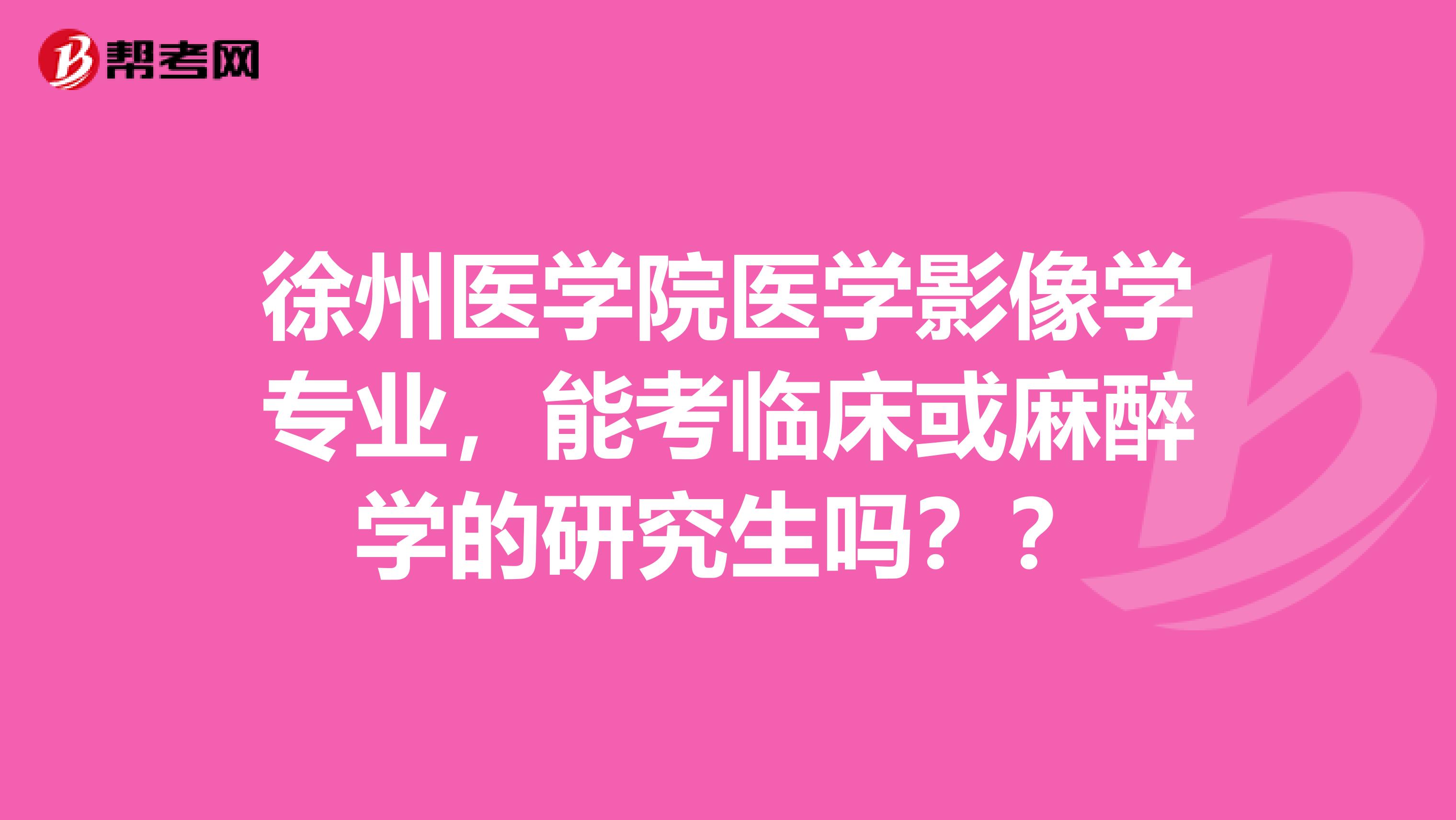 徐州医学院医学影像学专业，能考临床或麻醉学的研究生吗？？