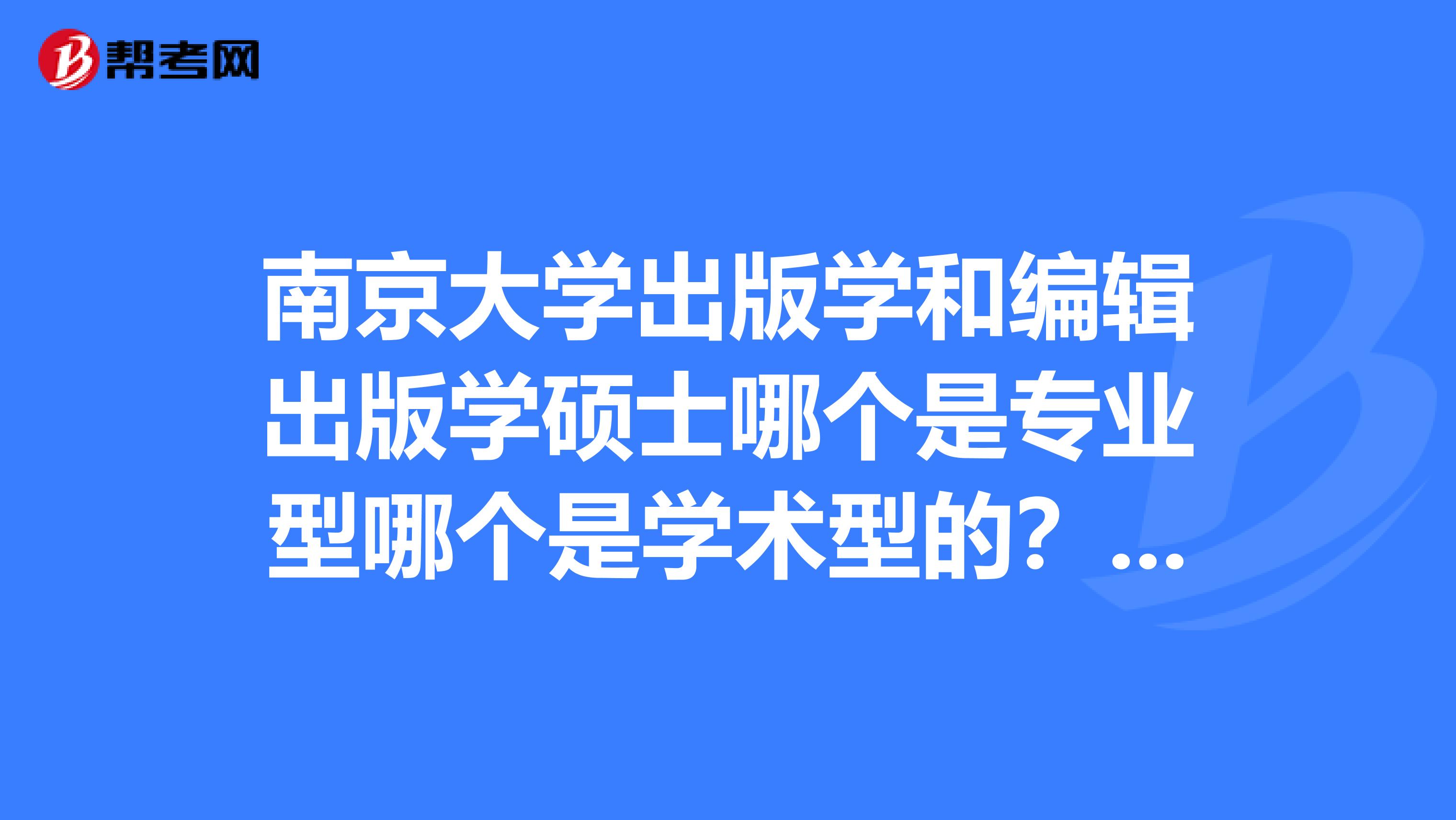 南京大学出版学和编辑出版学硕士哪个是专业型哪个是学术型的？还是都是？