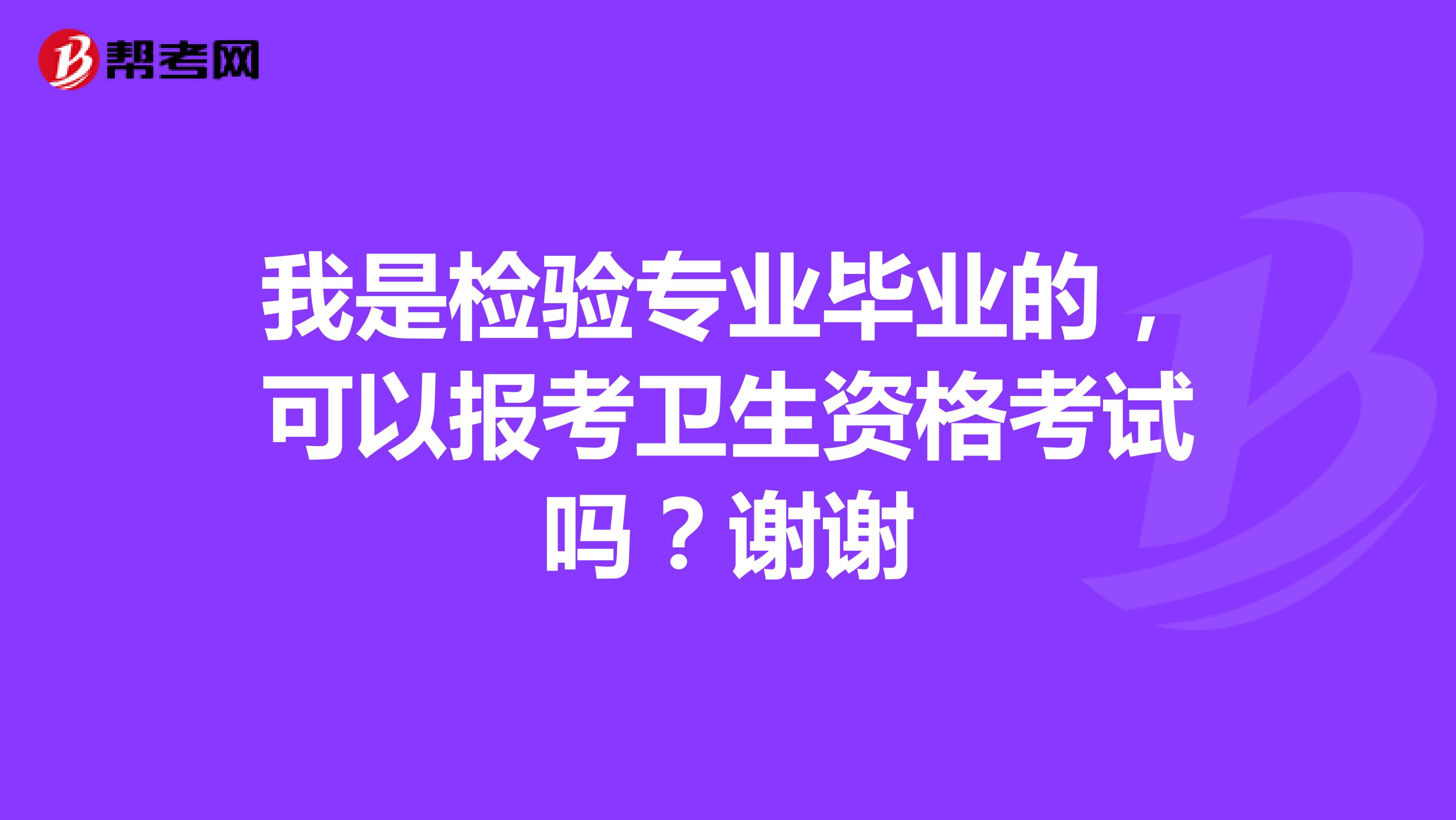 我是检验专业毕业的,可以报考卫生资格考试吗?谢谢