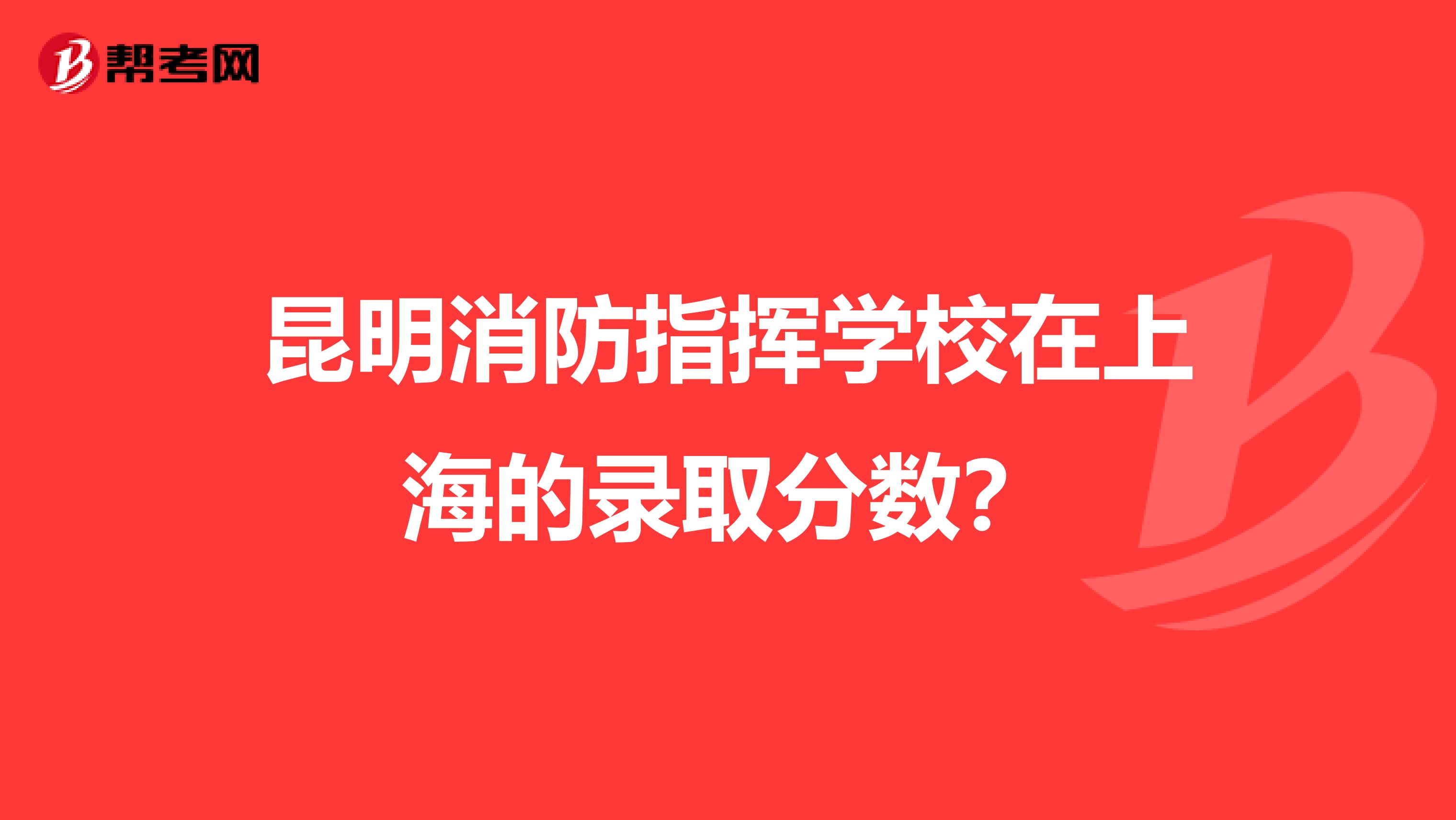 昆明消防指挥学校在上海的录取分数？