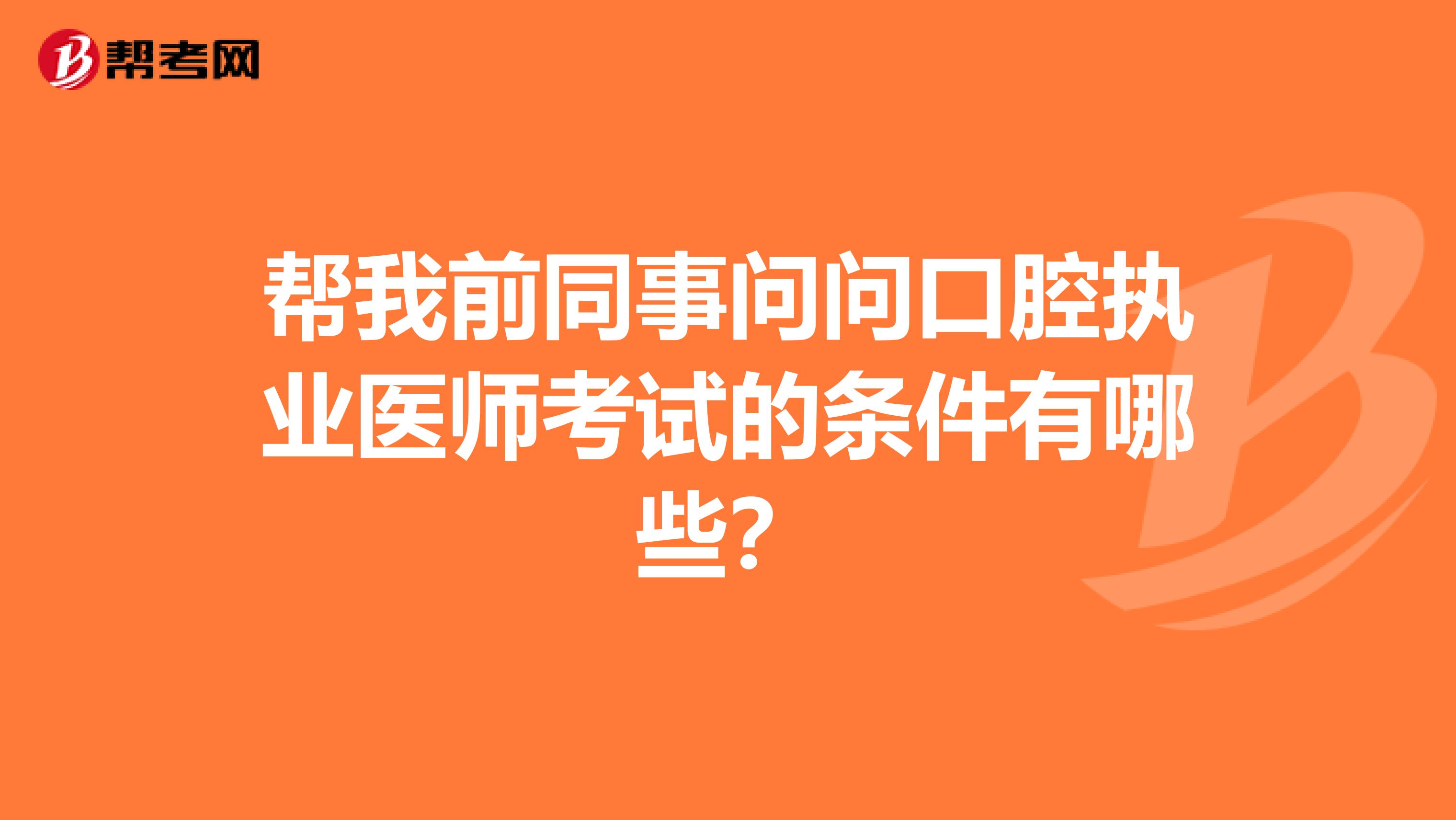 帮我前同事问问口腔执业医师考试的条件有哪些？