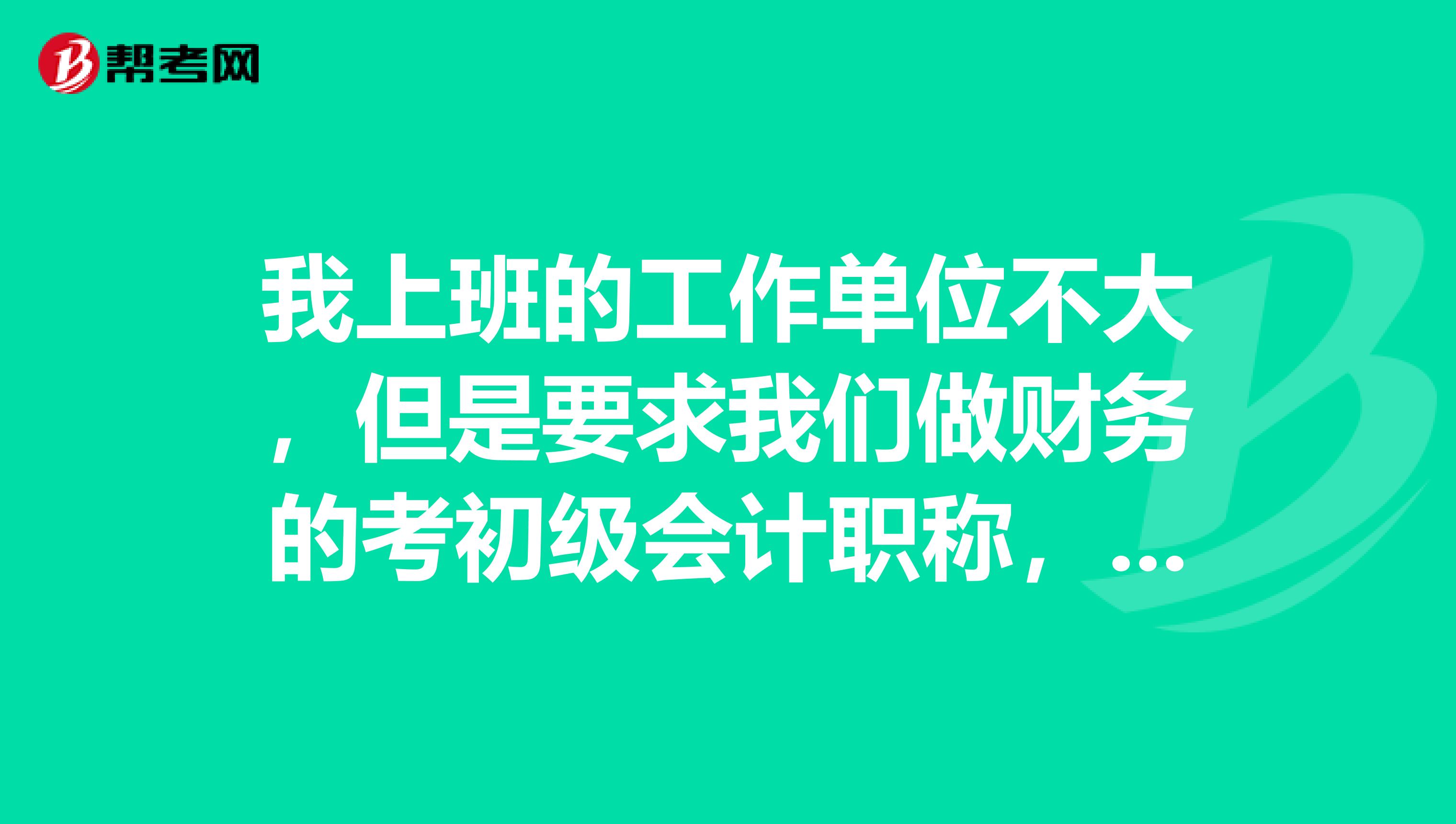 我上班的工作单位不大,但是要求我们做财务的考初级会计职称,不知道能不能考?