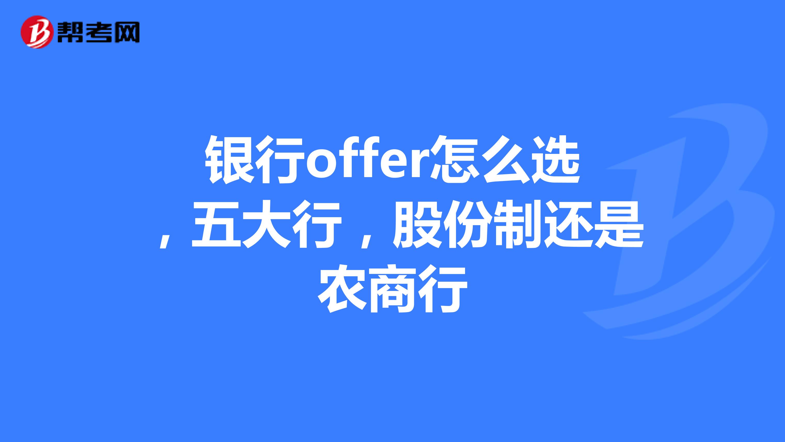 银行offer怎么选，五大行，股份制还是农商行