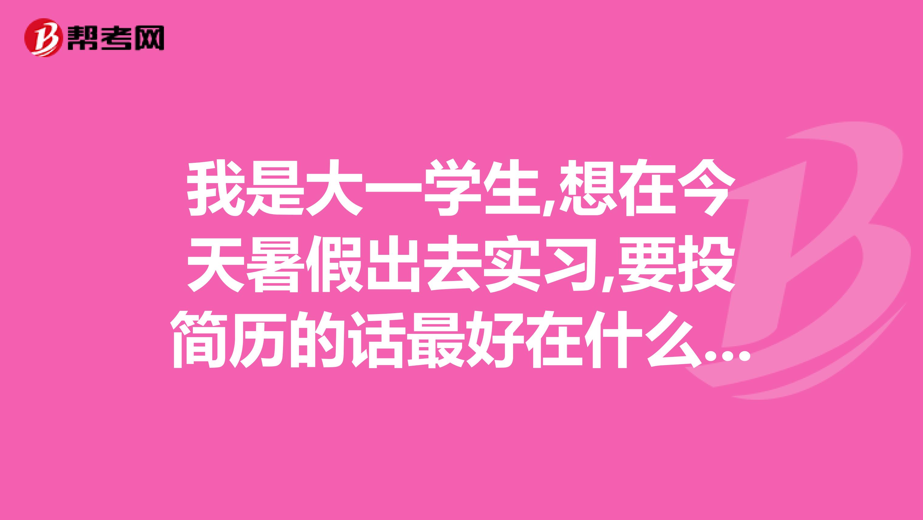 我是大一学生,想在今天暑假出去实习,要投简历的话最好在什么时候,有什么特别的注意事项吗