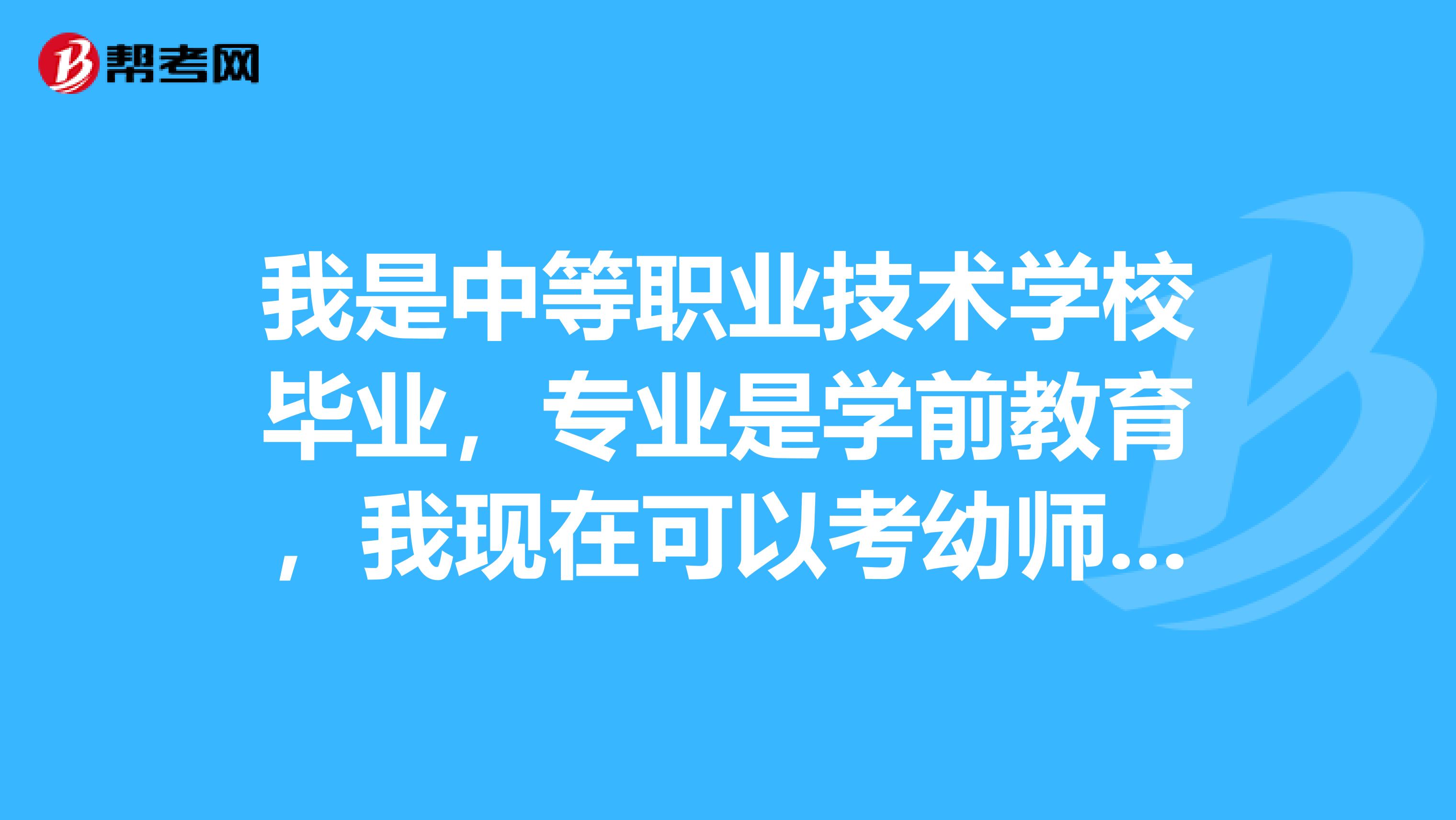 我是中等职业技术学校毕业,专业是学前教育,我现在可以考幼师资格证吗