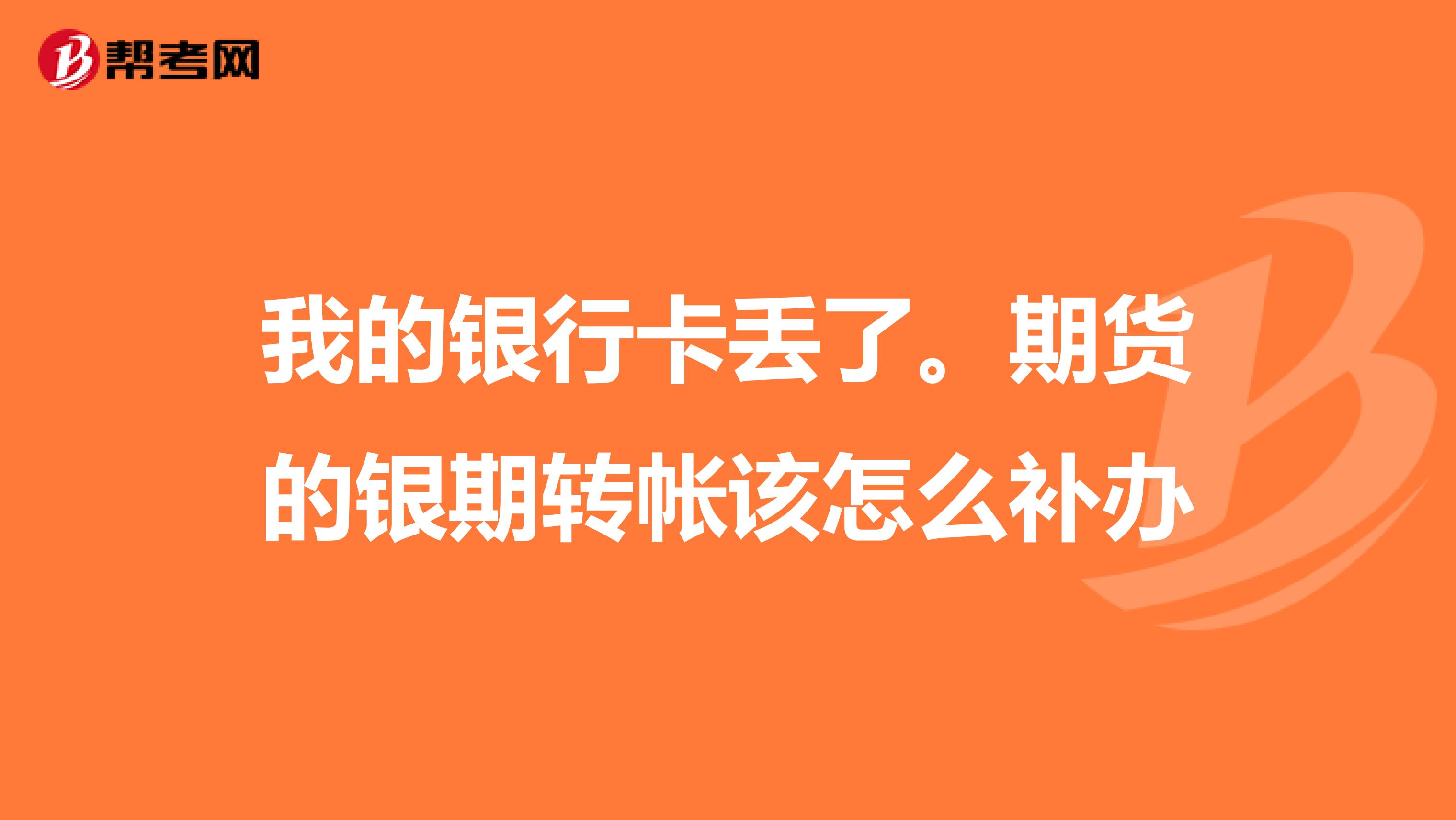 我的银行卡丢了。期货的银期转帐该怎么补办