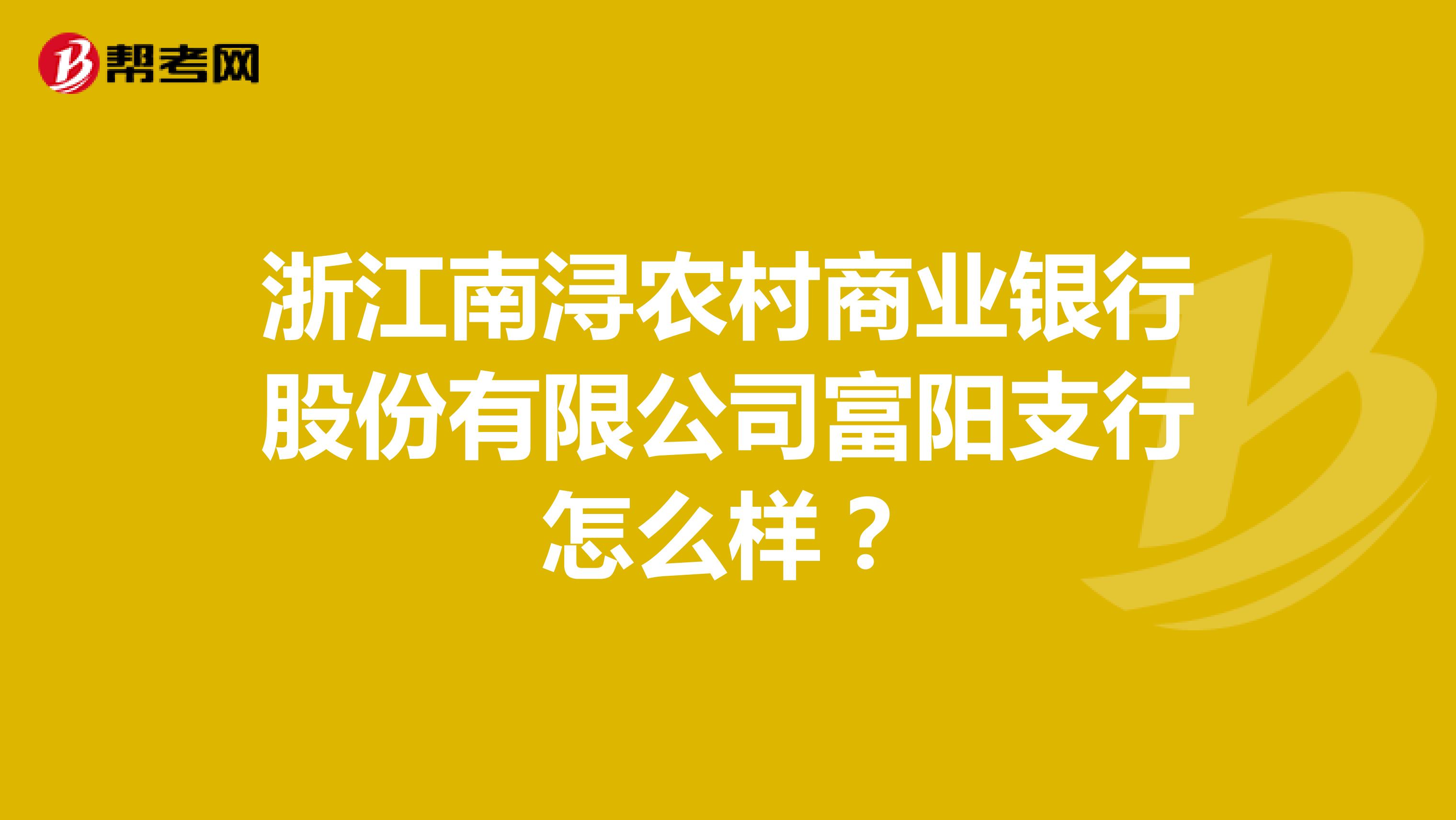 浙江南浔农村商业银行股份有限公司富阳支行怎么样？