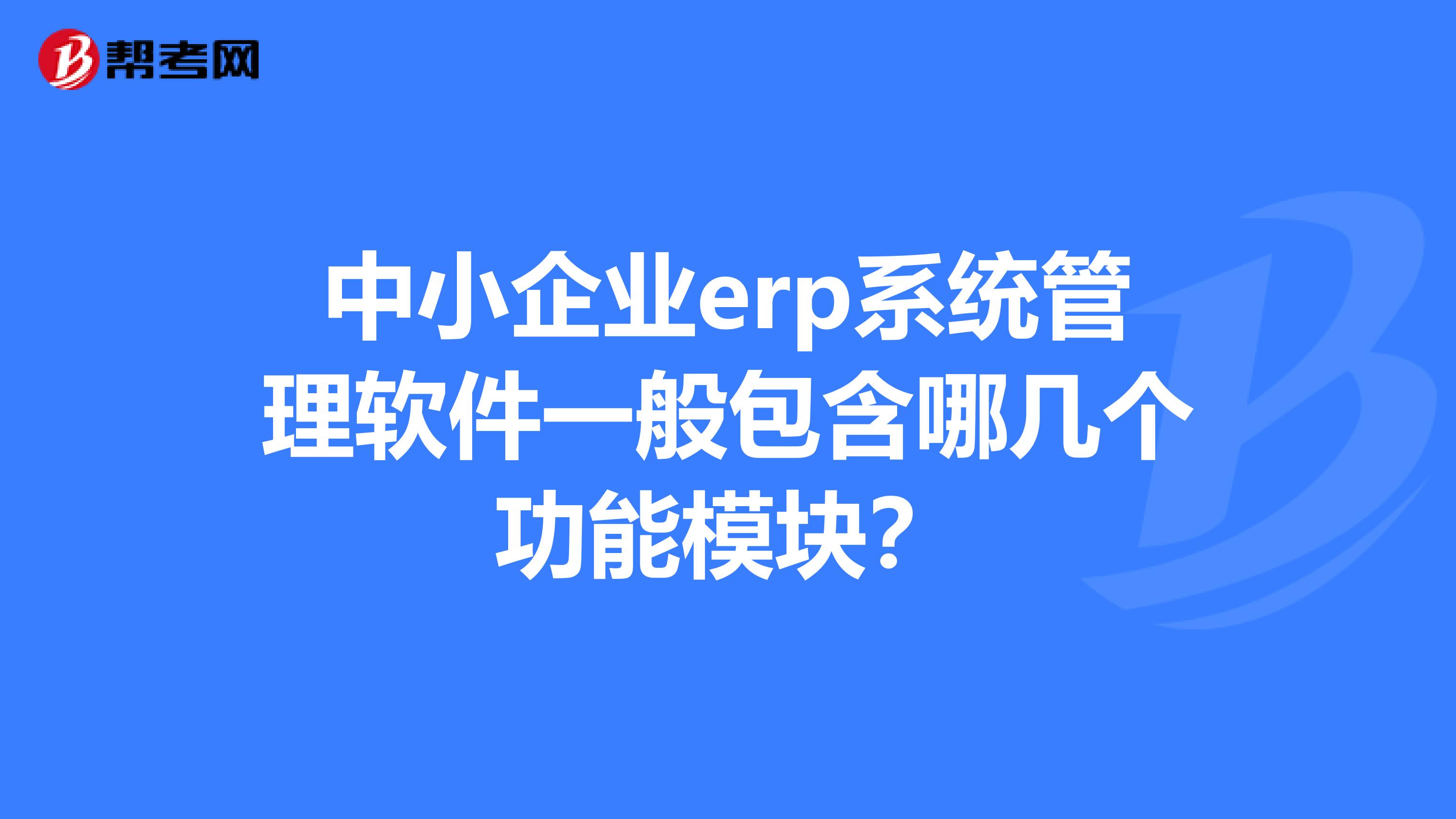 中小企业erp系统管理软件一般包含哪几个功能模块？