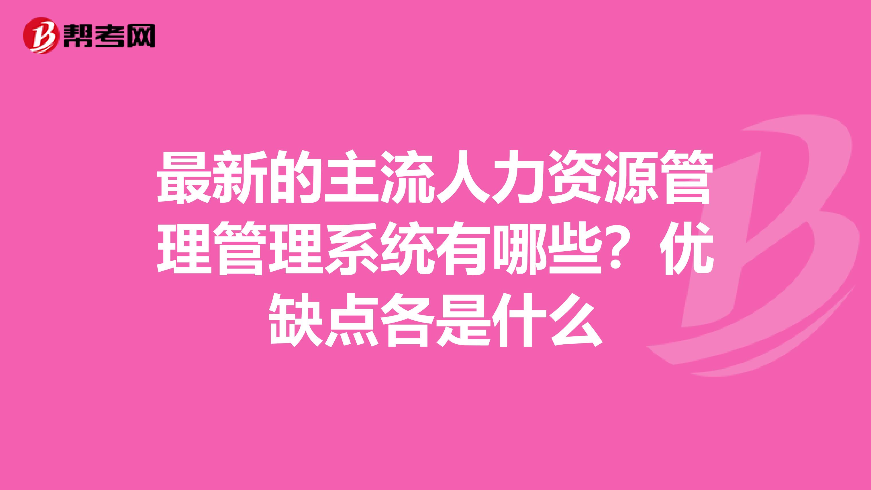 最新的主流人力资源管理管理系统有哪些?优缺点各是什么