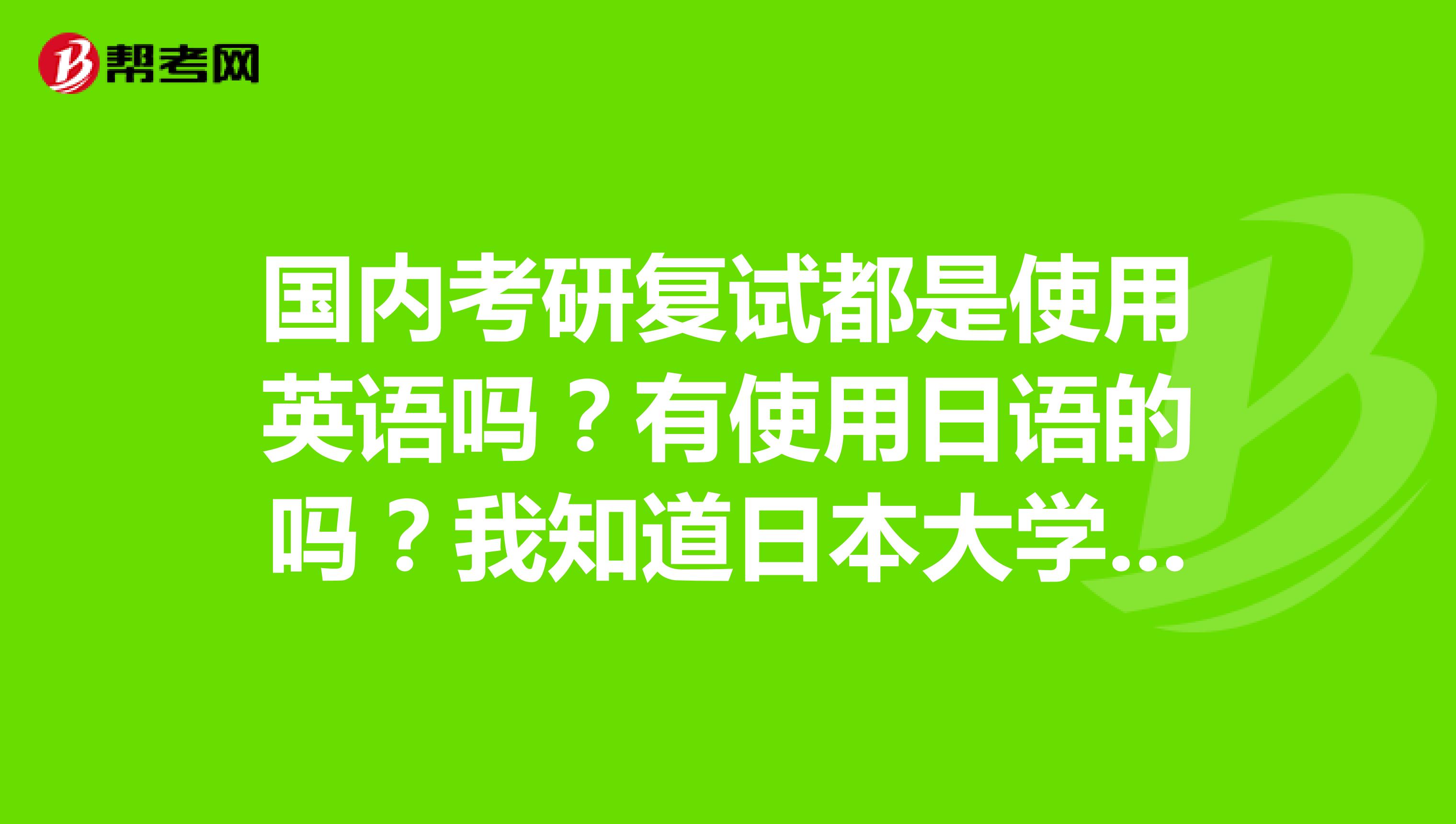 国内考研复试都是使用英语吗？有使用日语的吗？我知道日本大学院用日语复试但经济状况不允许去日本