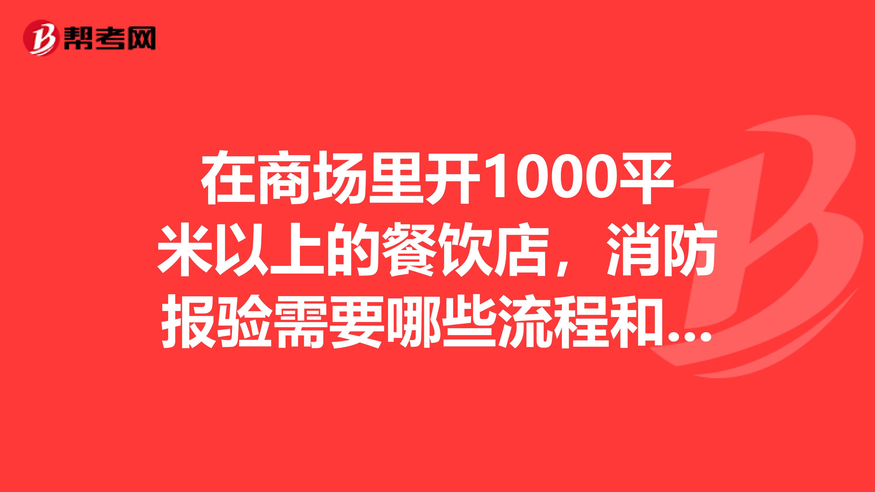 在商场里开1000平米以上的餐饮店,消防报验需要哪些流程和资料,谢谢