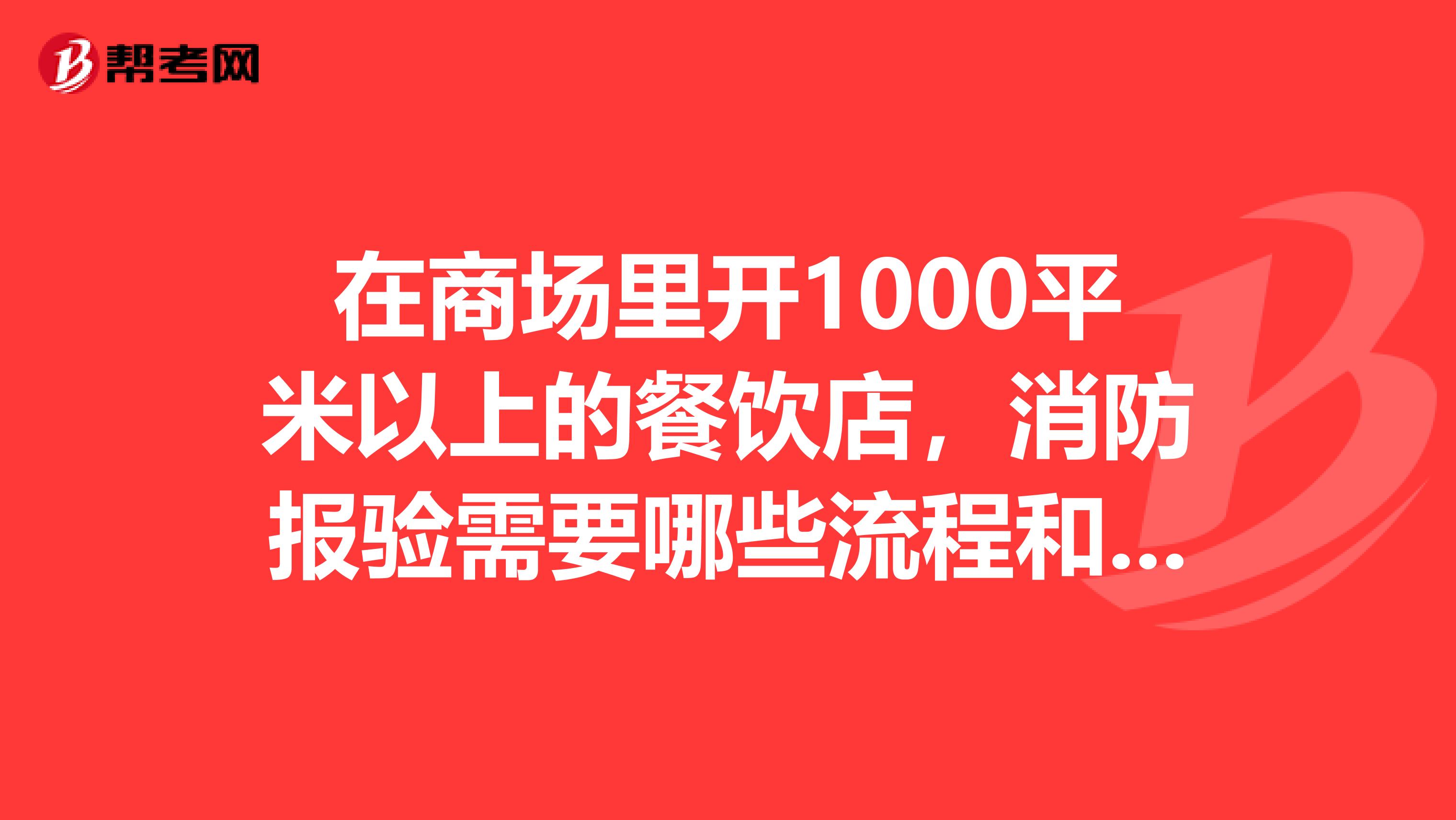 在商场里开1000平米以上的餐饮店，消防报验需要哪些流程和资料，谢谢