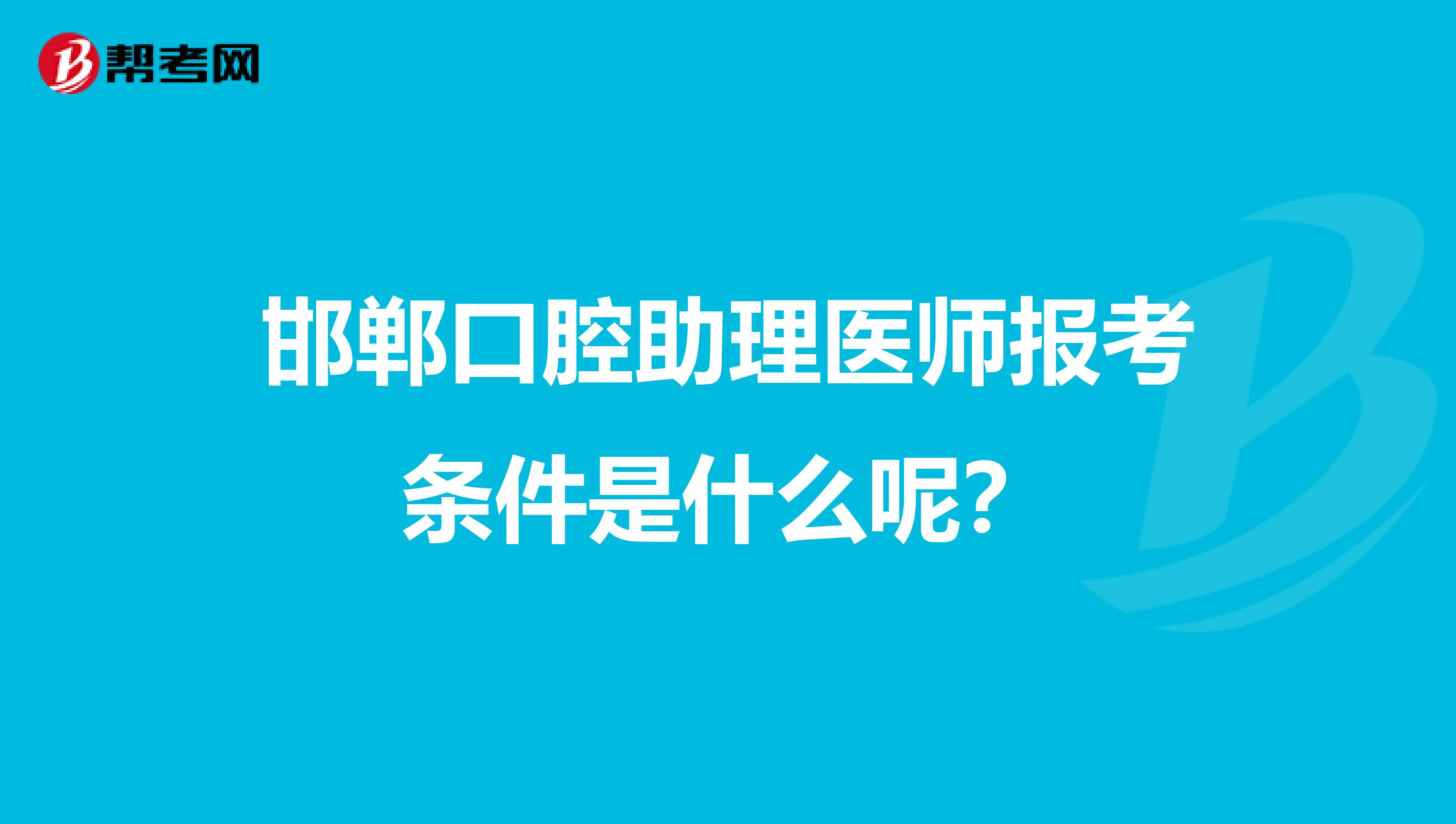 邯郸口腔助理医师报考条件是什么呢?
