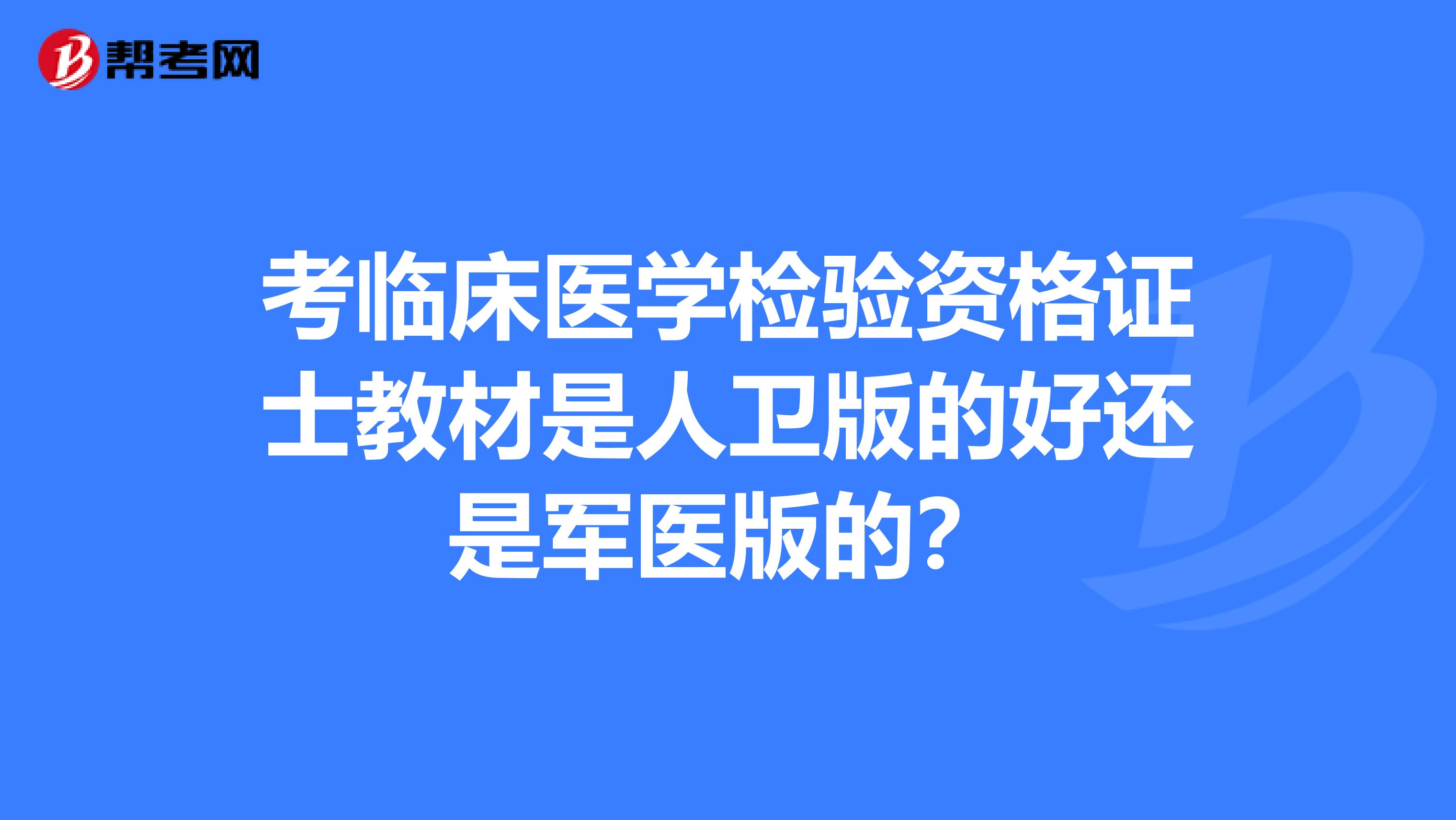 考临床医学检验资格证士教材是人卫版的好还是军医版的?