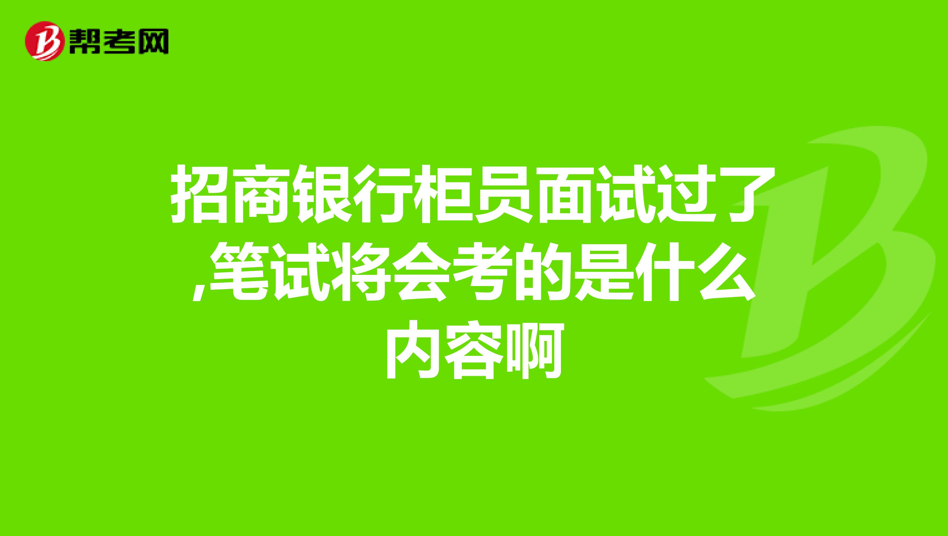 招商银行柜员面试过了,笔试将会考的是什么内容啊