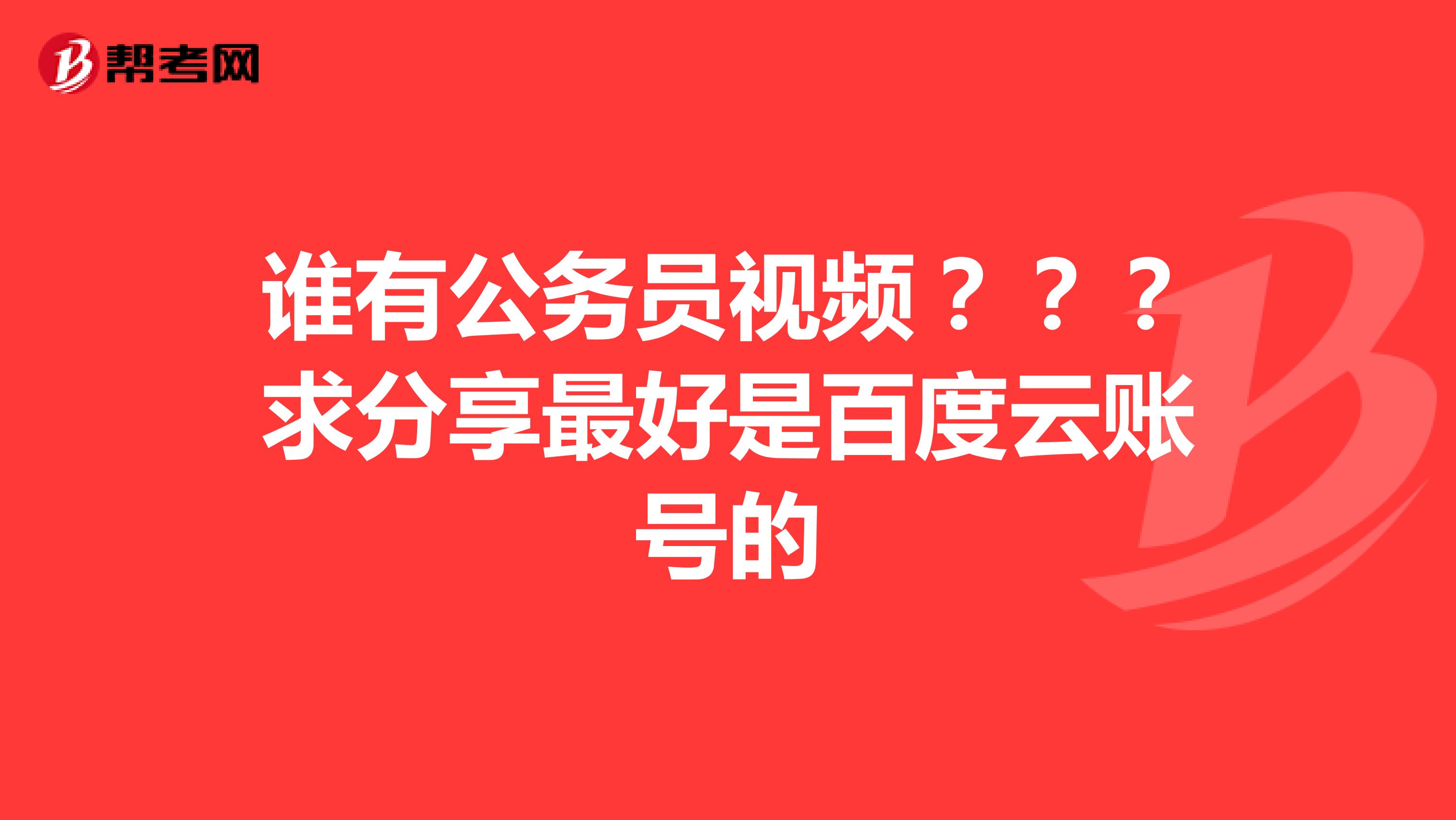 谁有公务员视频???求分享最好是百度云账号的