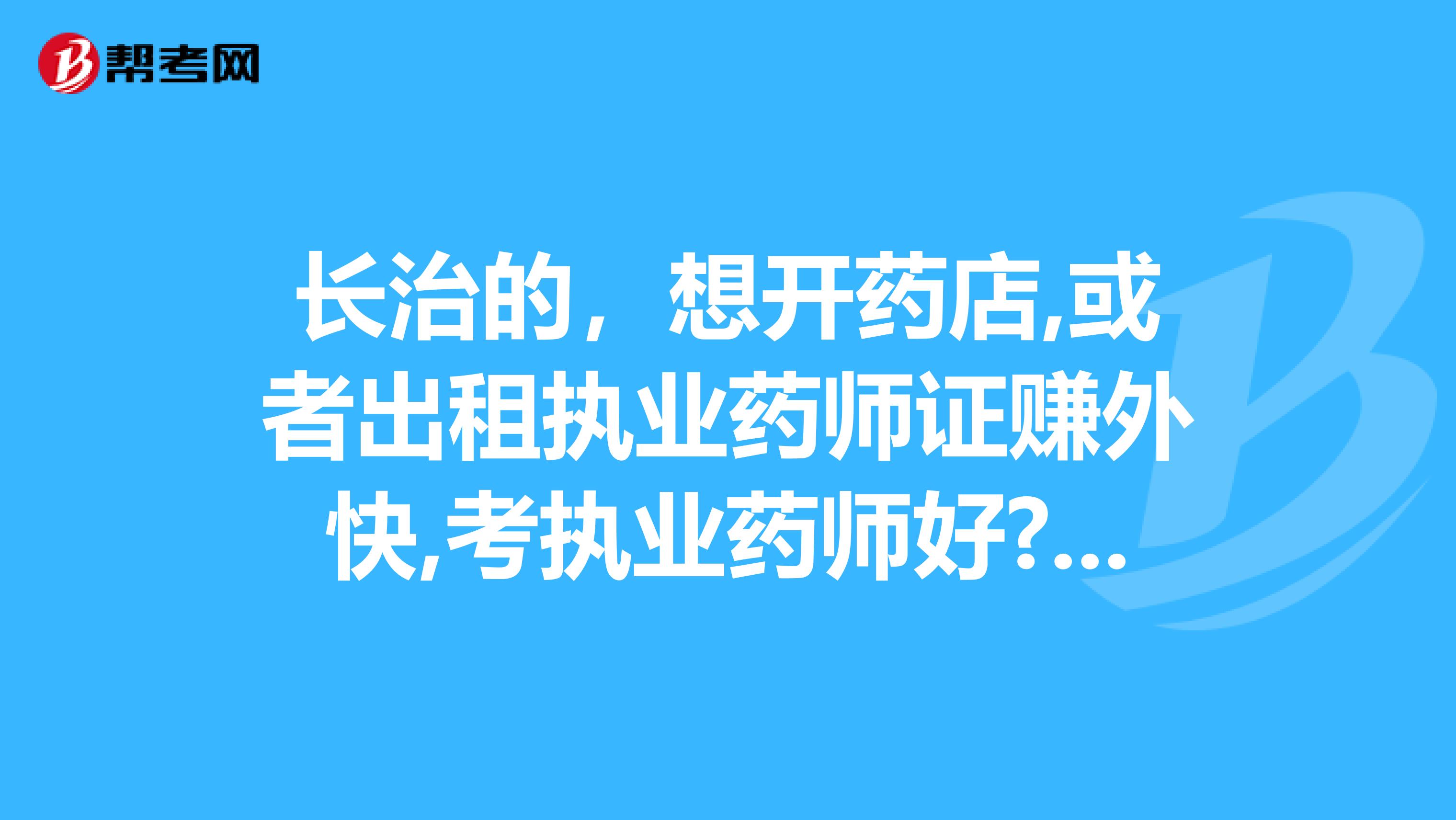 长治的，想开药店,或者出租执业药师证赚外快,考执业药师好?还是执业中药师好呢?