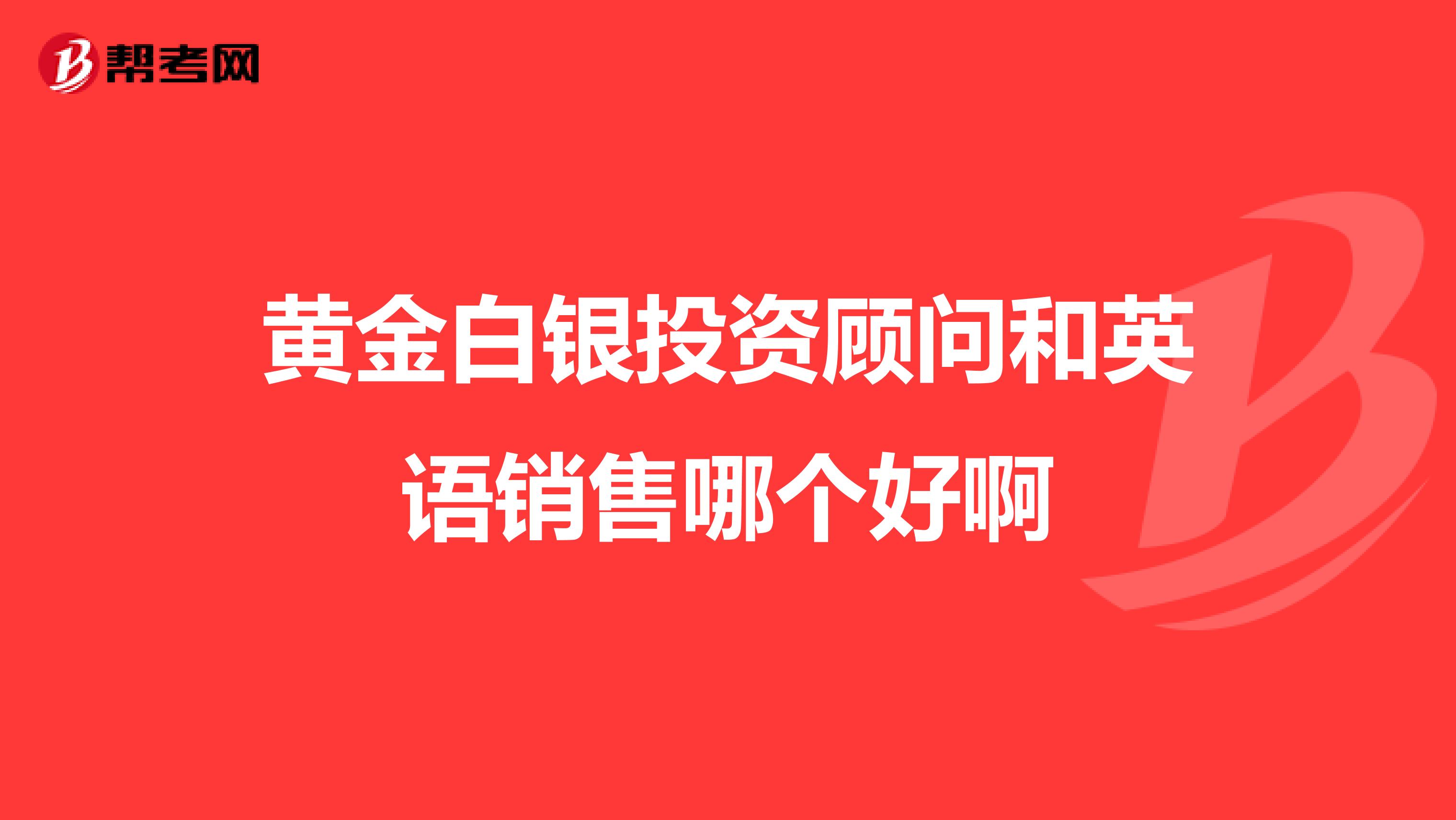 黄金白银投资顾问和英语销售哪个好啊