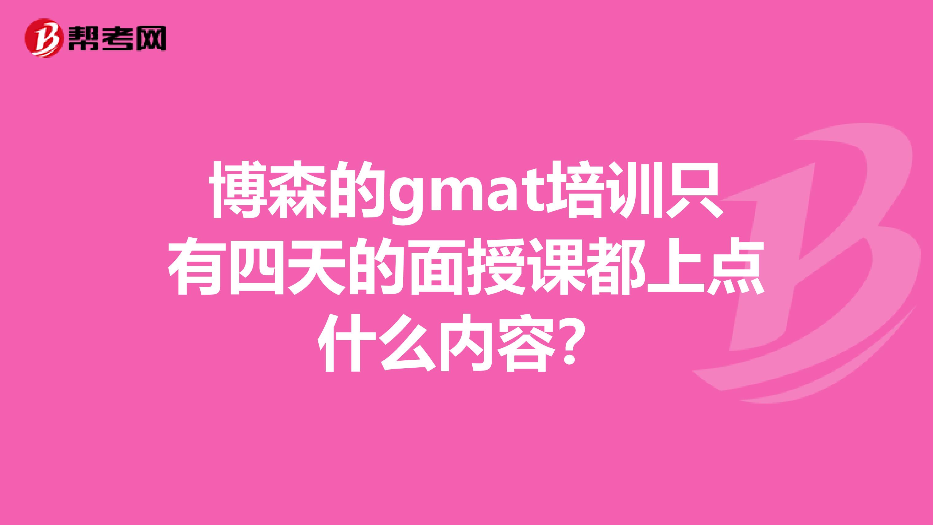 博森的gmat培训只有四天的面授课都上点什么内容?
