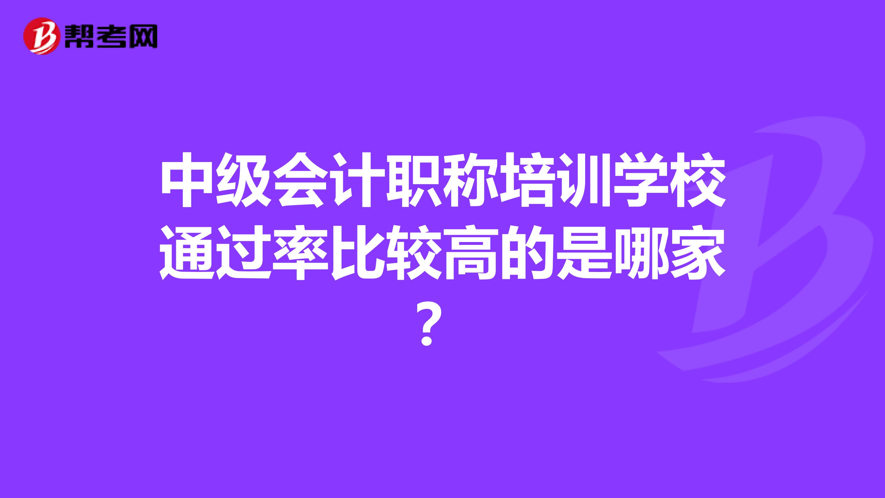 中级会计职称培训学校通过率比较高的是哪家?