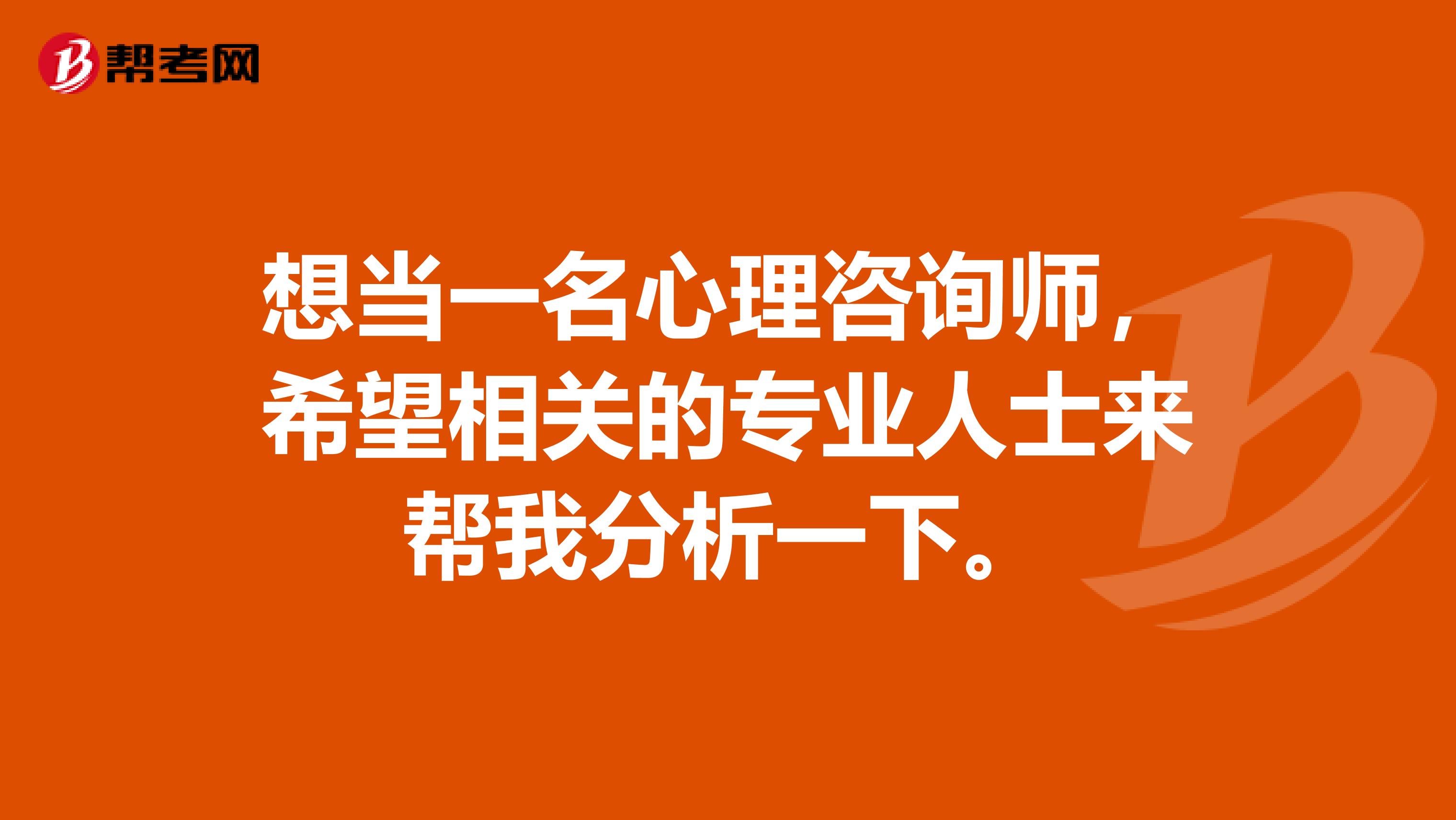想当一名心理咨询师，希望相关的专业人士来帮我分析一下。