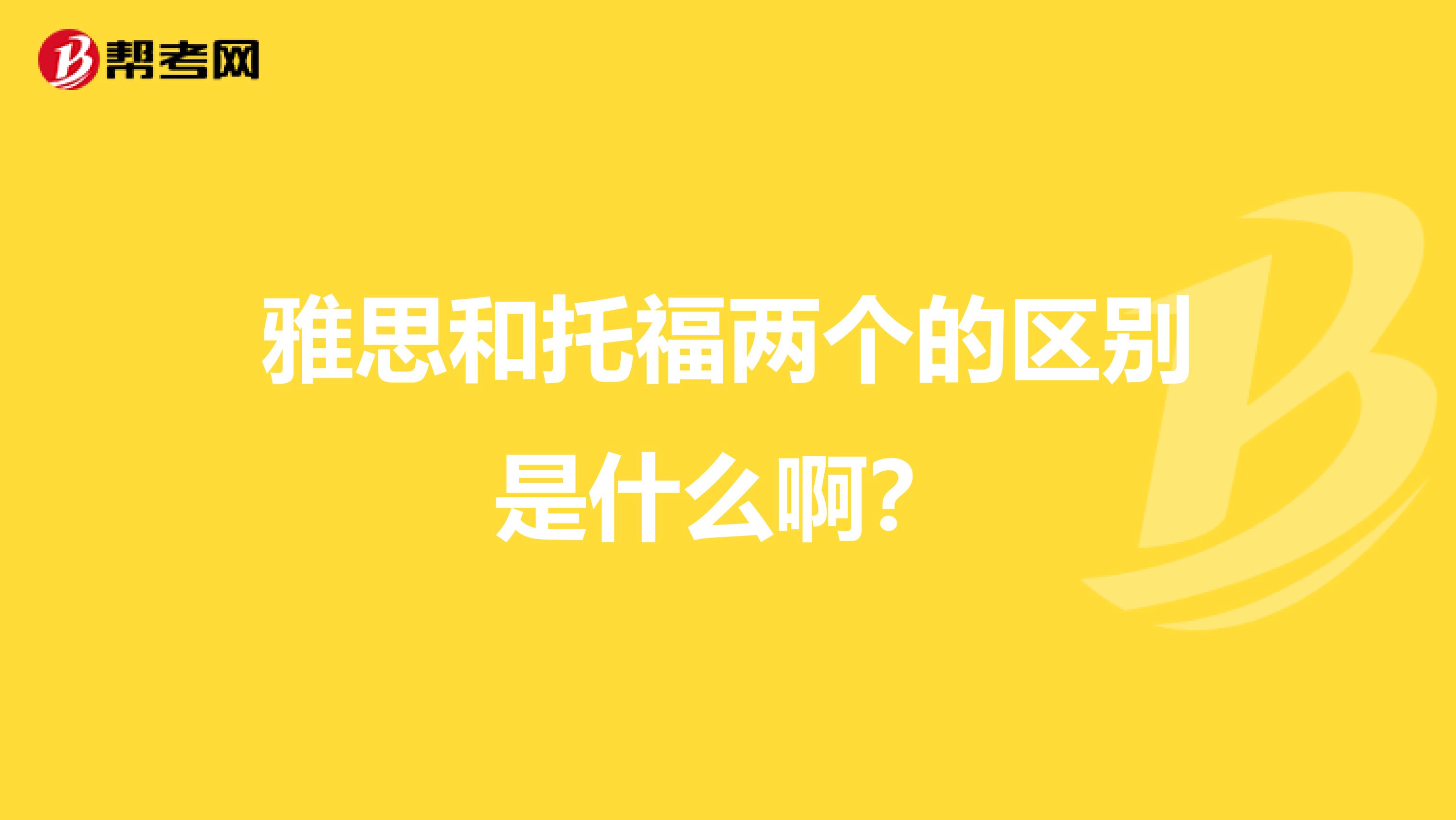 雅思和托福两个的区别是什么啊？