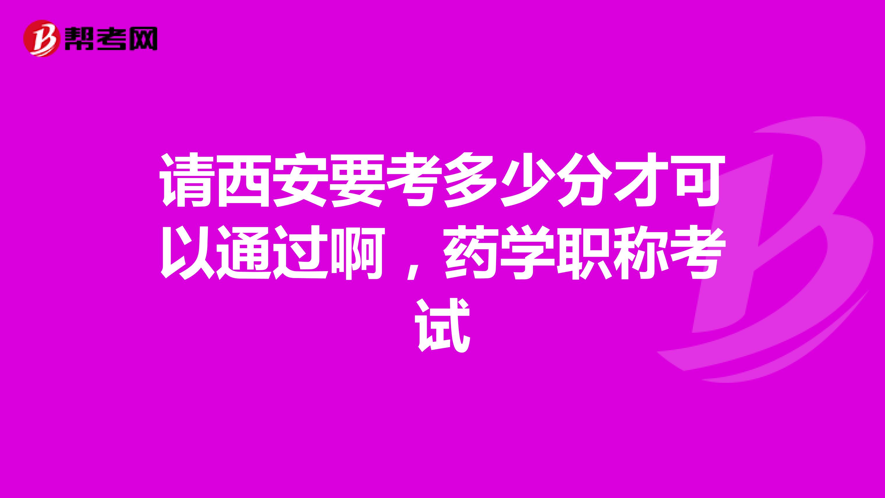 请西安要考多少分才可以通过啊，药学职称考试