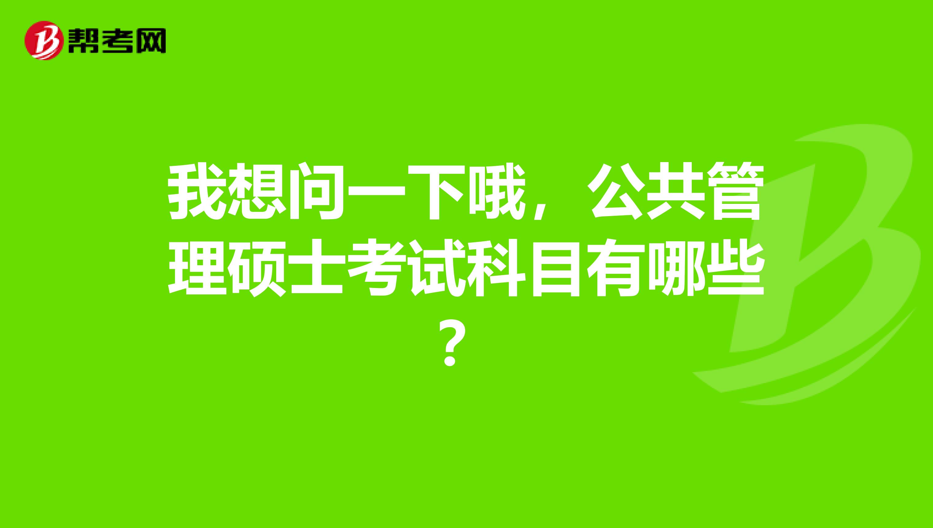 我想问一下哦，公共管理硕士考试科目有哪些？