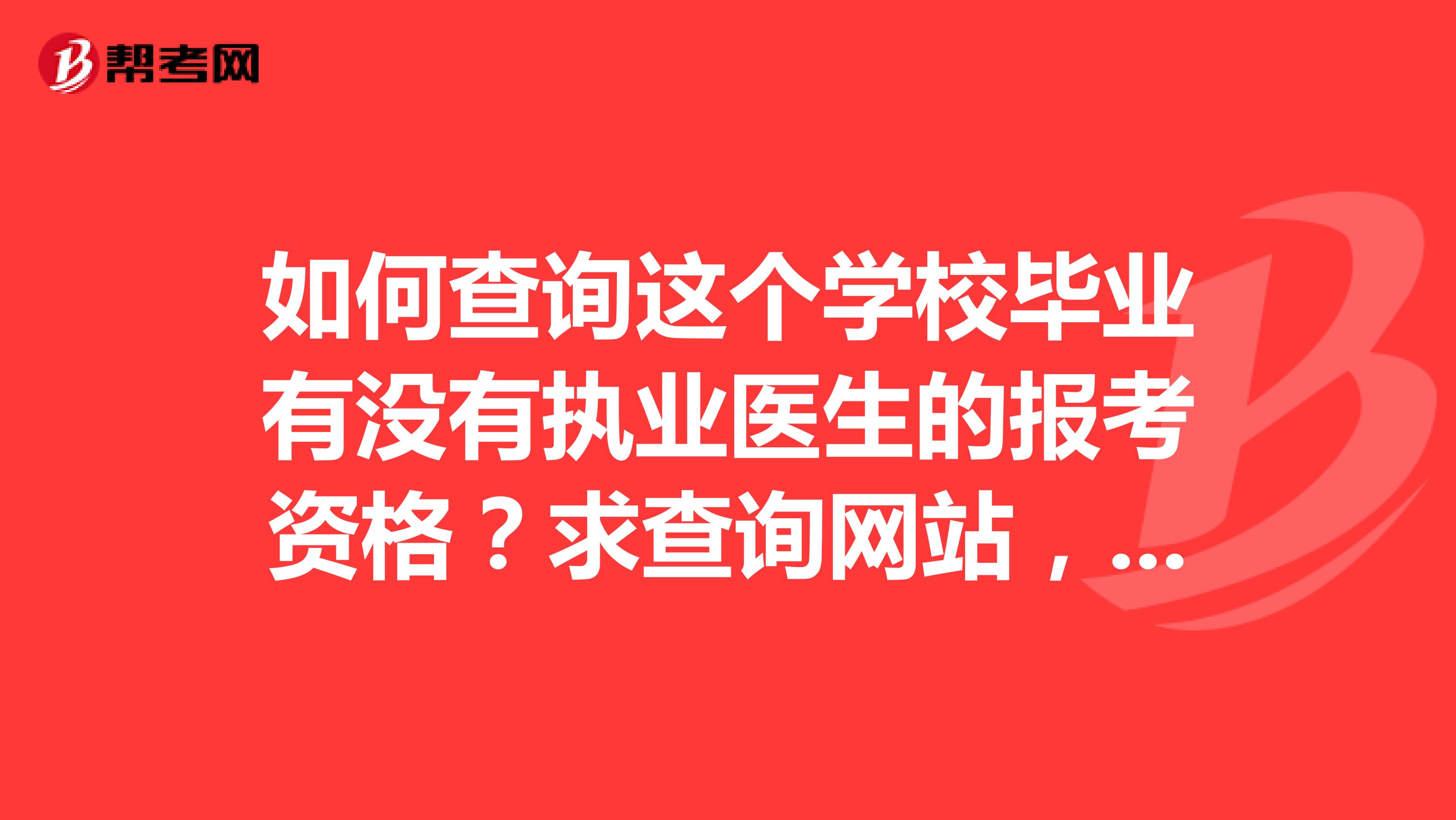 如何查询这个学校毕业有没有执业医生的报考资格?求查询网站,谢谢