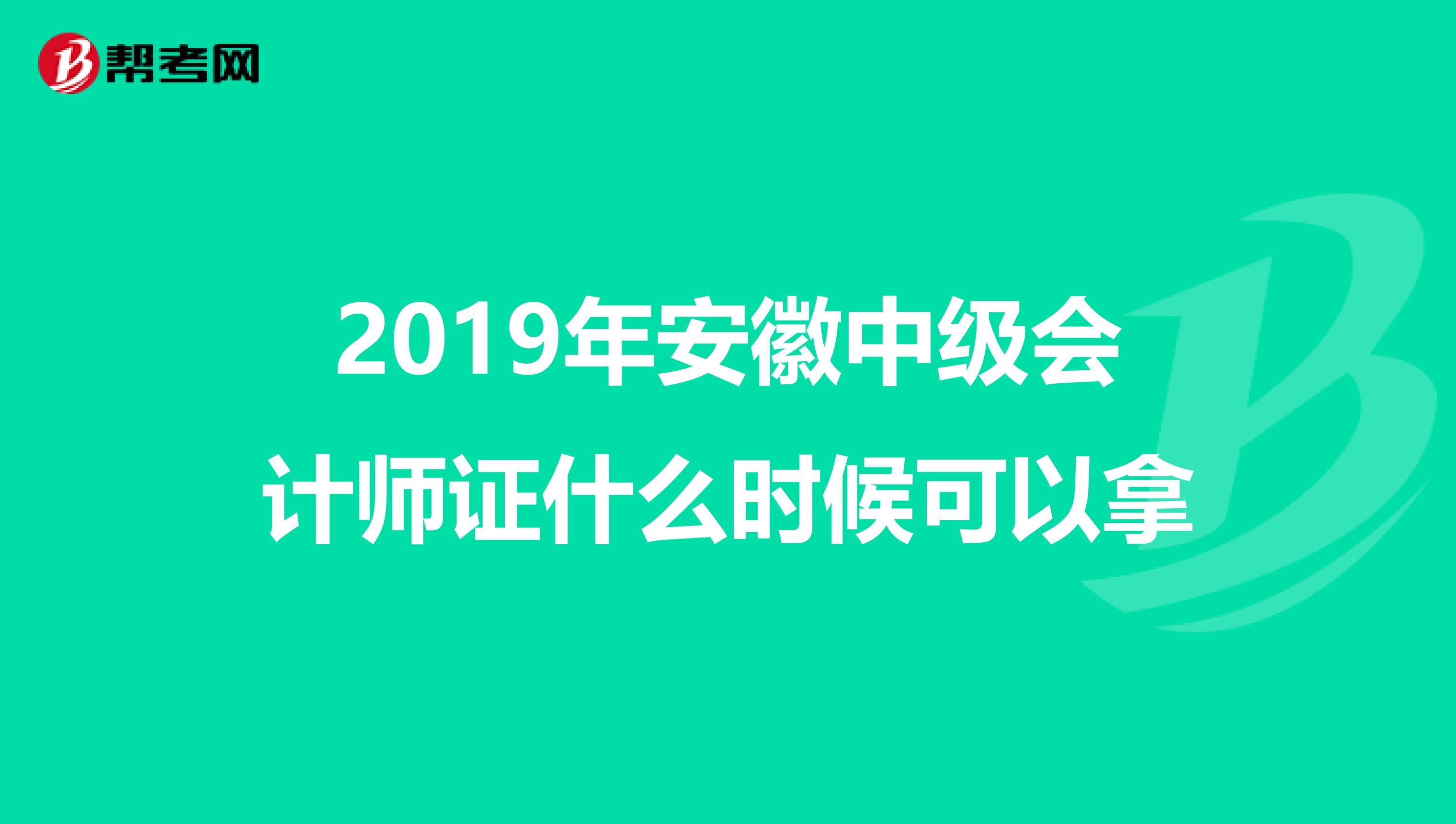 2019年安徽中级会计师证什么时候可以拿