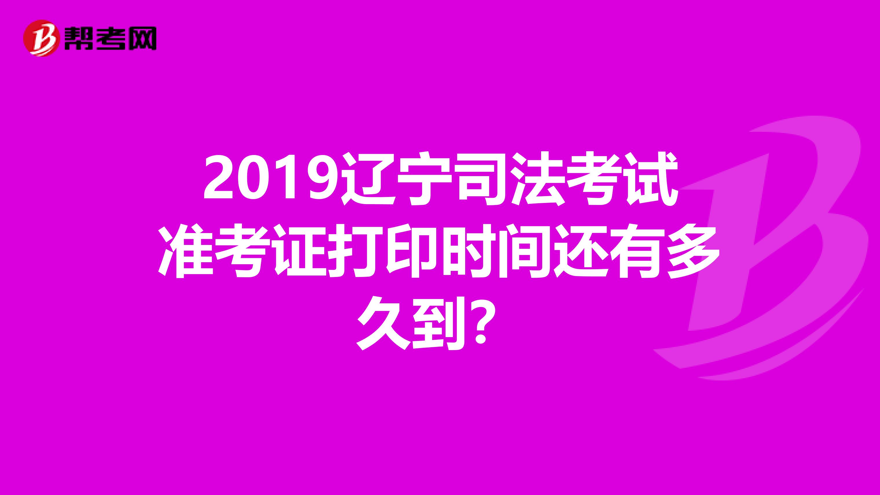 2019辽宁司法考试准考证打印时间还有多久到？