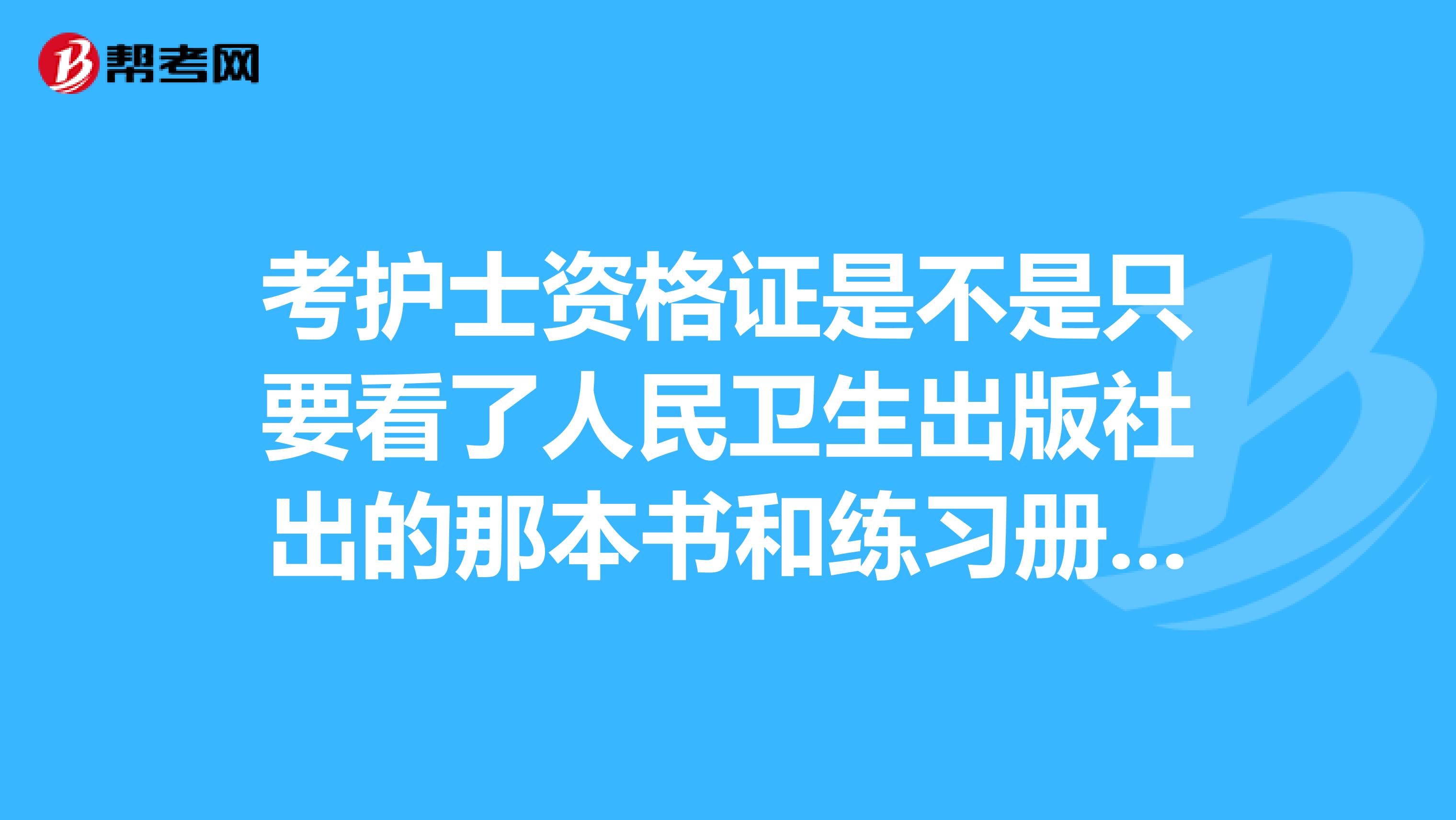 考护士资格证是不是只要看了人民卫生出版社出的那本书和练习册，就能过了？
