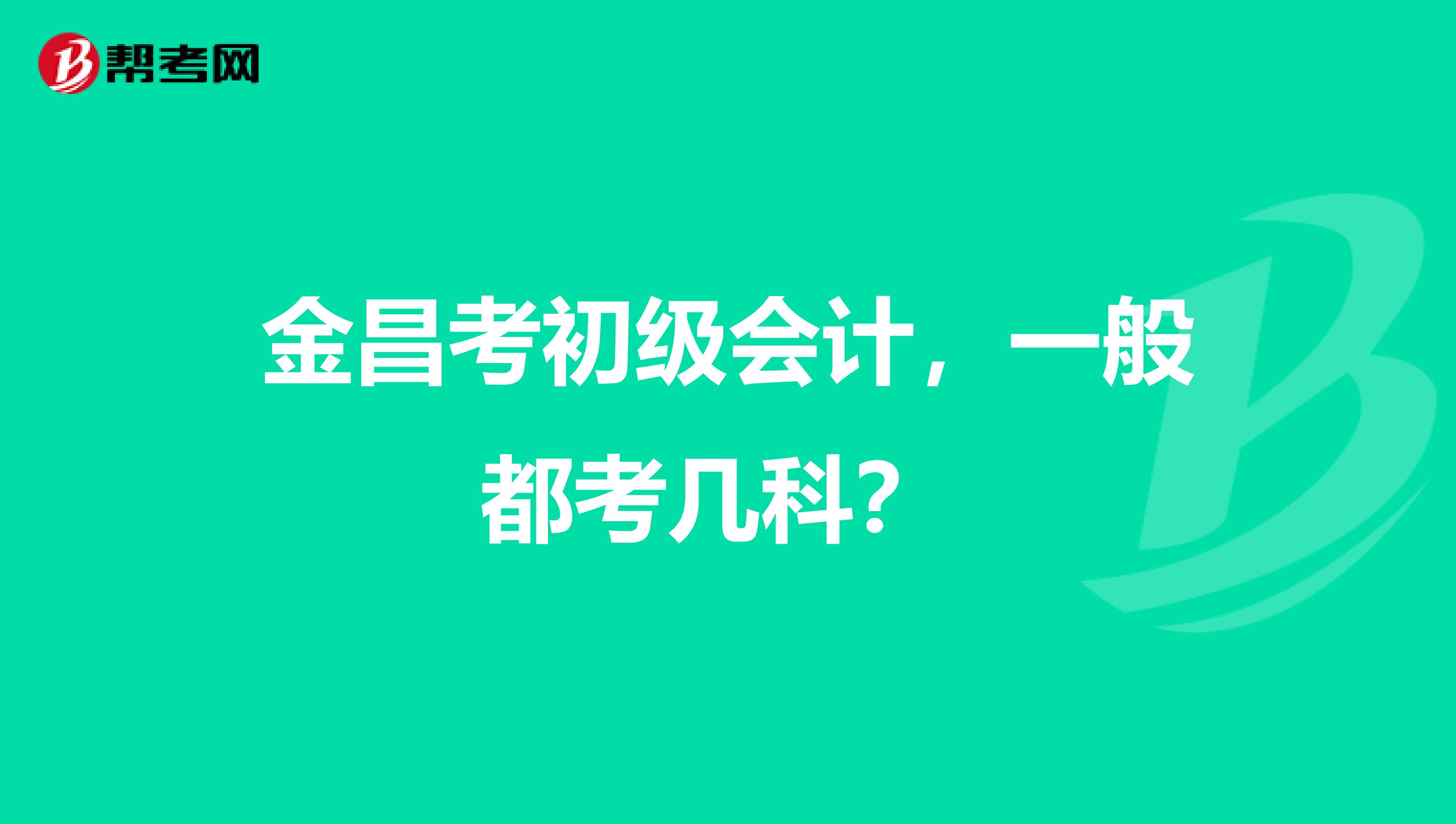 金昌考初级会计,一般都考几科?
