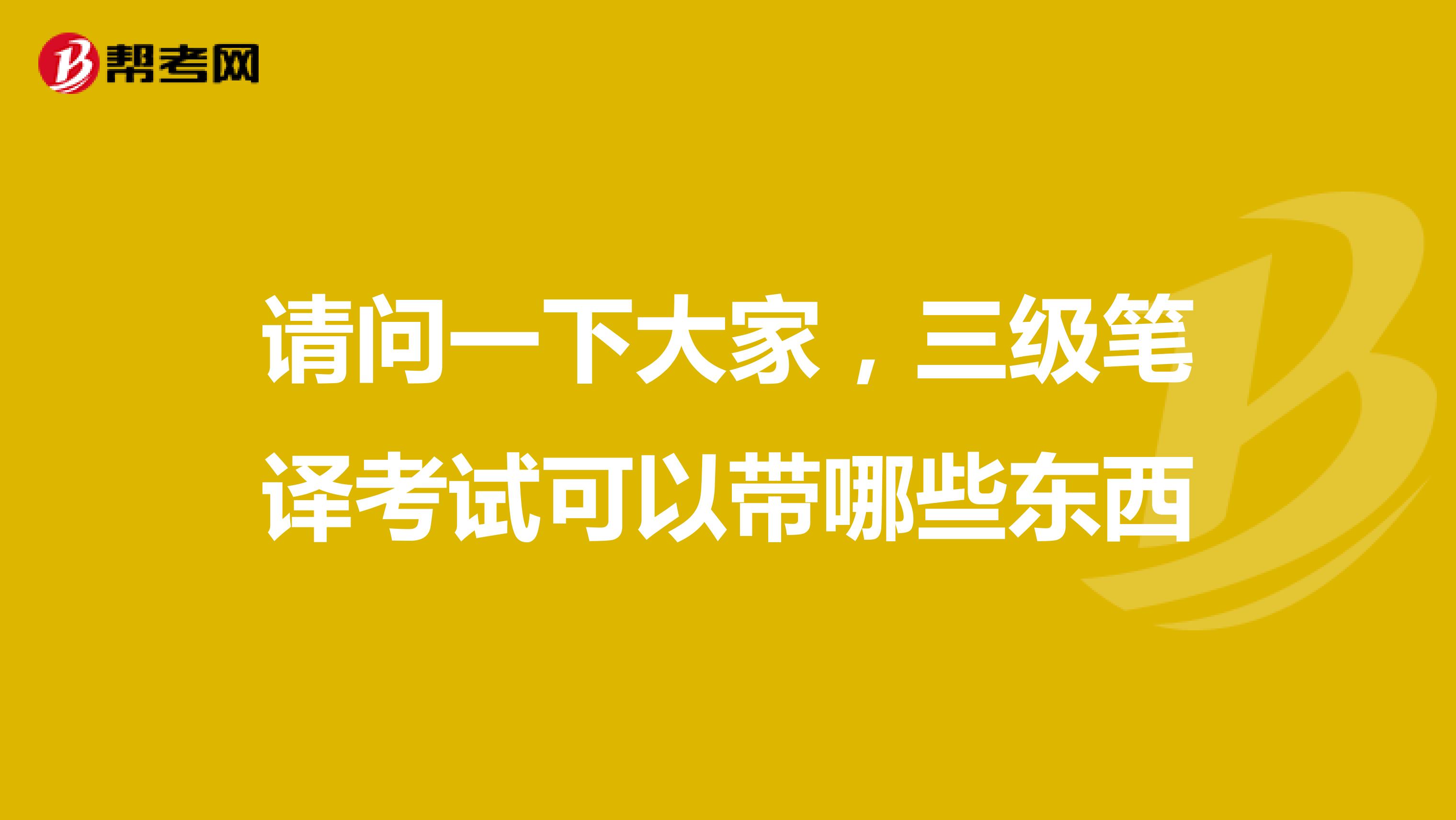 请问一下大家，三级笔译考试可以带哪些东西