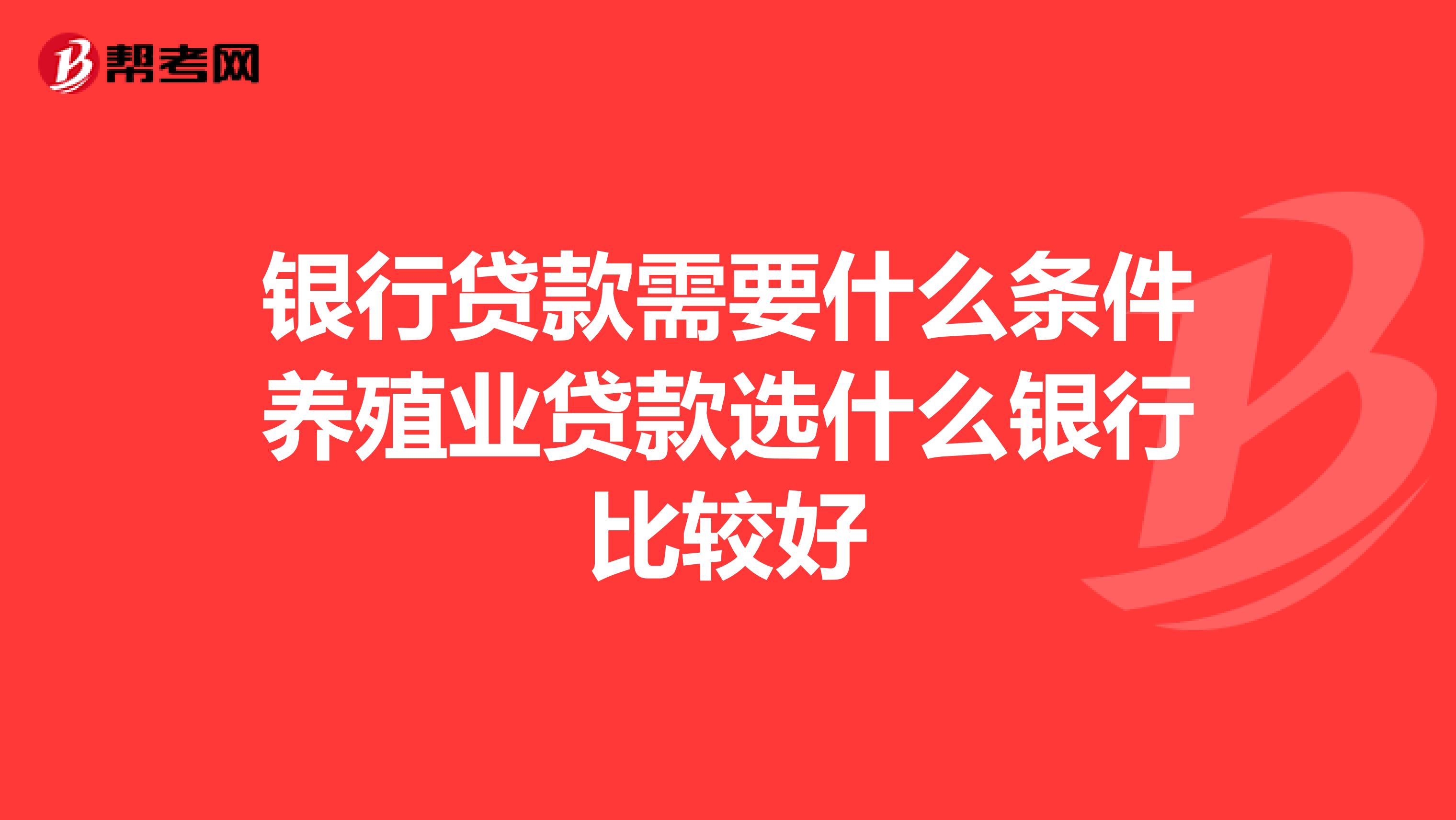 银行贷款需要什么条件养殖业贷款选什么银行比较好