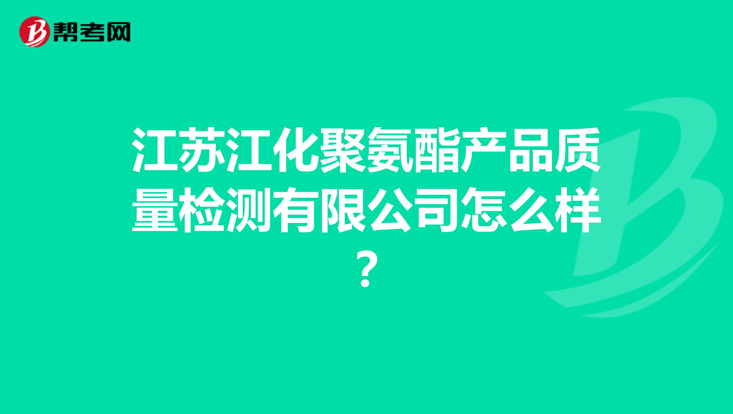 江苏江化聚氨酯产品质量检测有限公司怎么样？