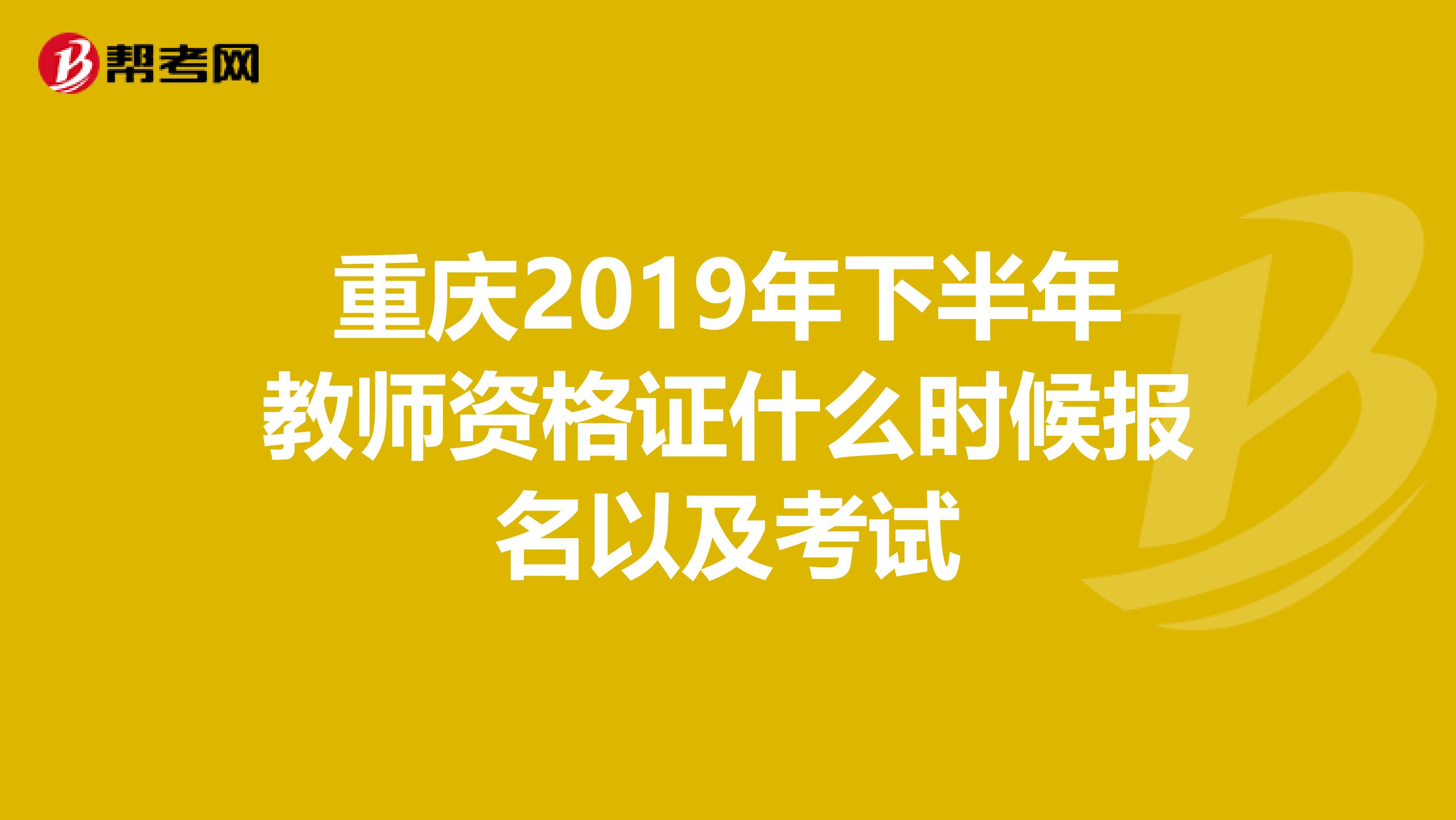 重庆2019年下半年教师资格证什么时候报名以及考试