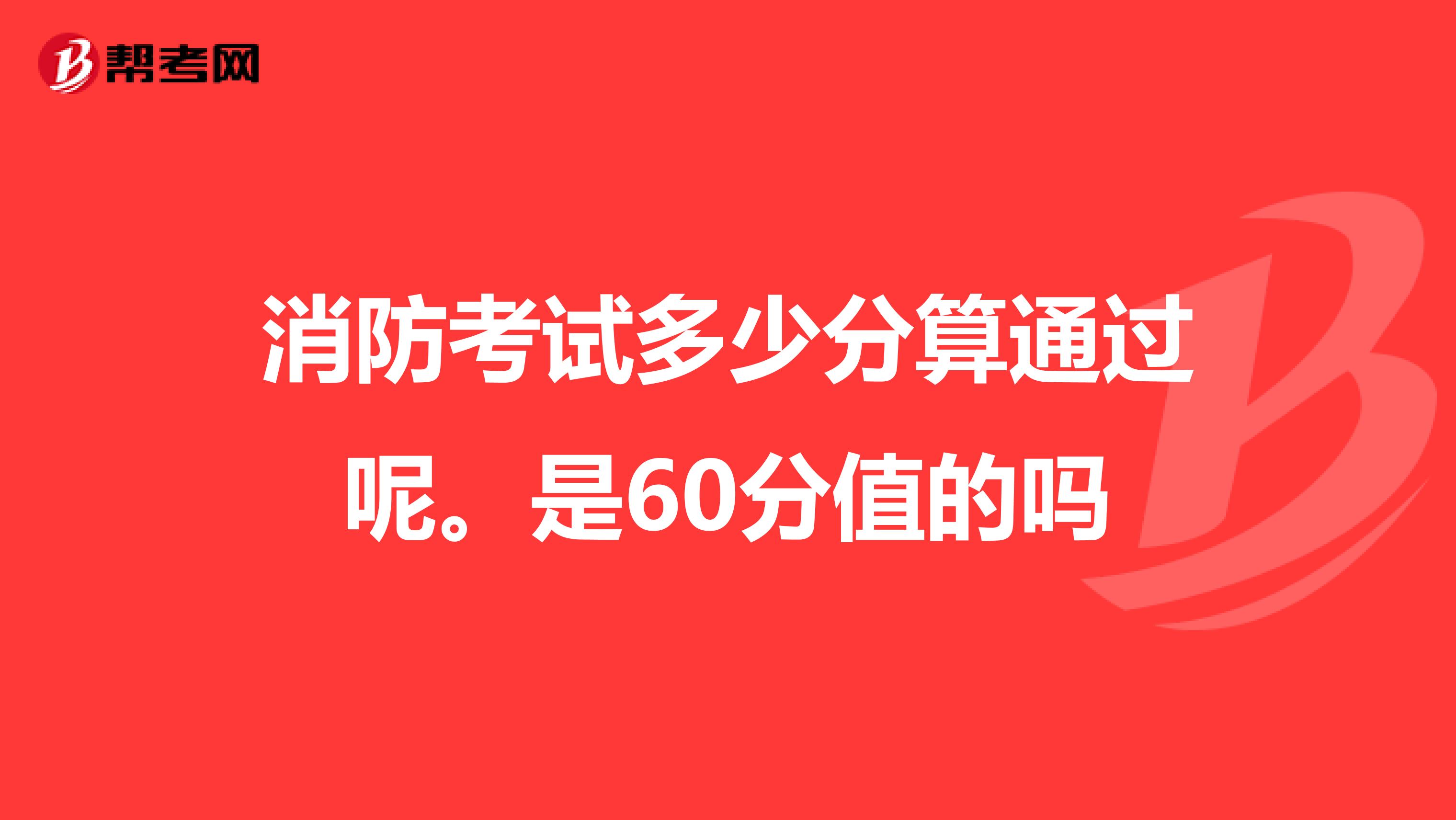 消防考试多少分算通过呢。是60分值的吗