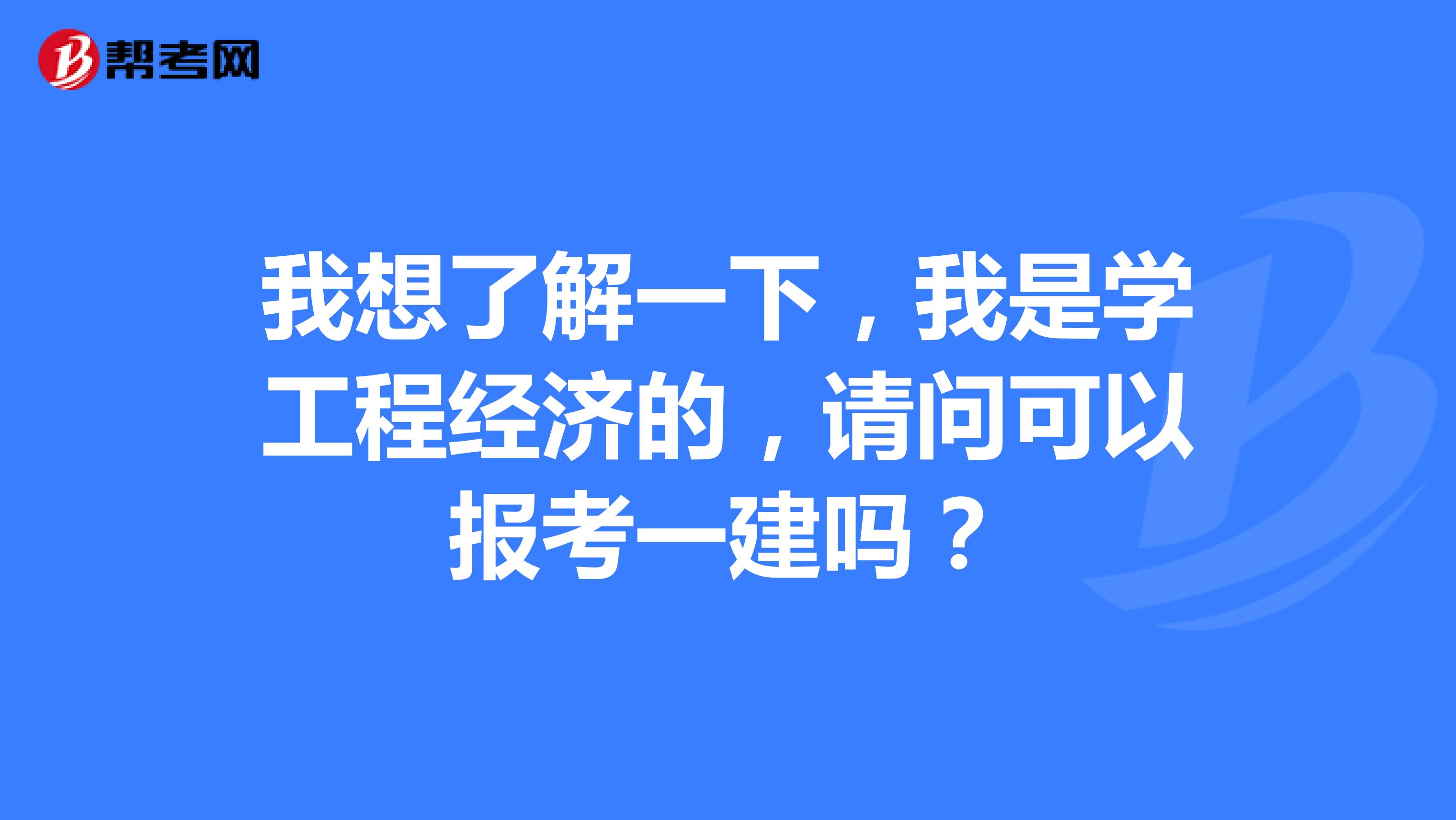 我想了解一下,我是学工程经济的,请问可以报考一建吗?