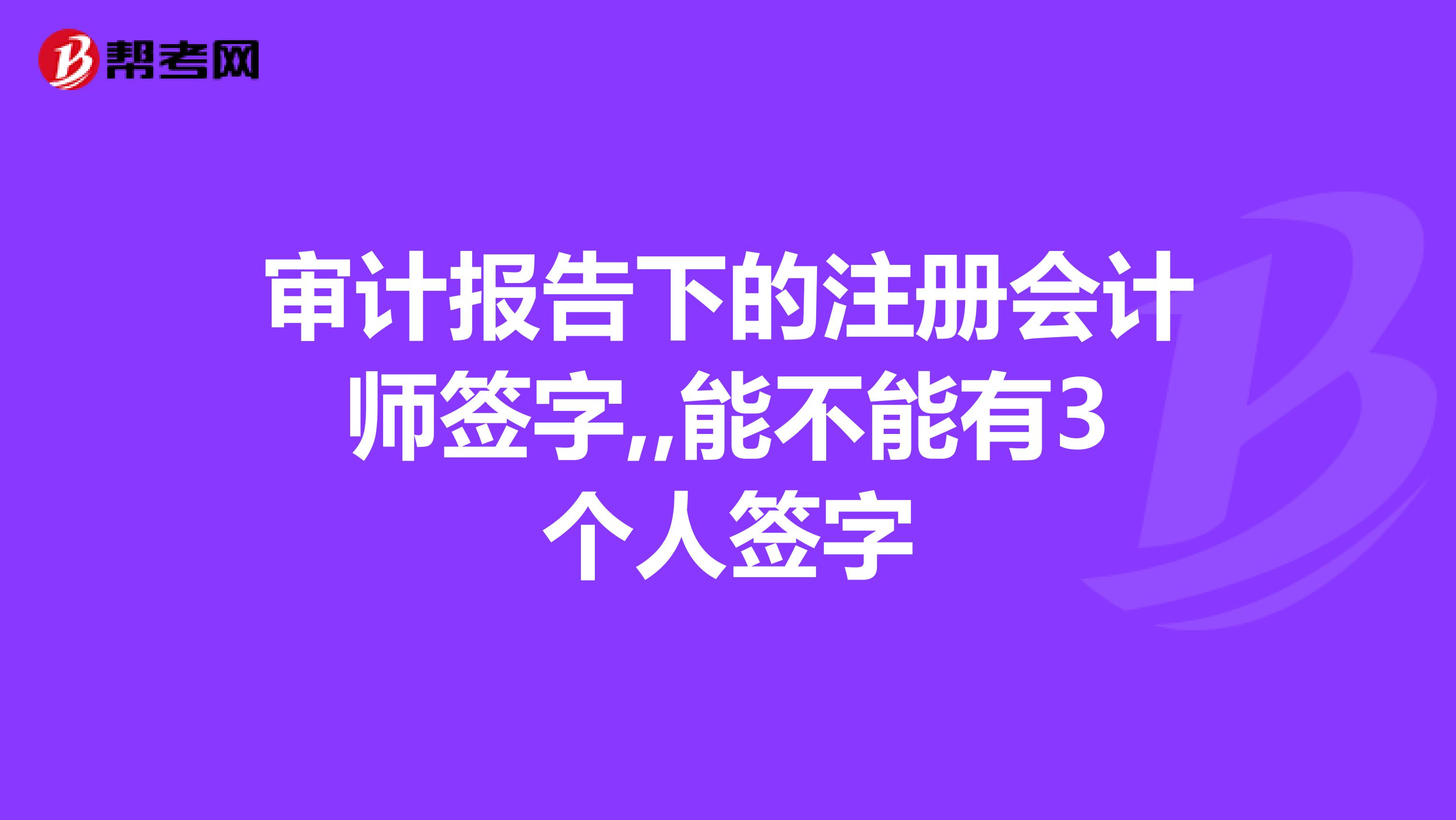 审计报告下的注册会计师签字,,能不能有3个人签字