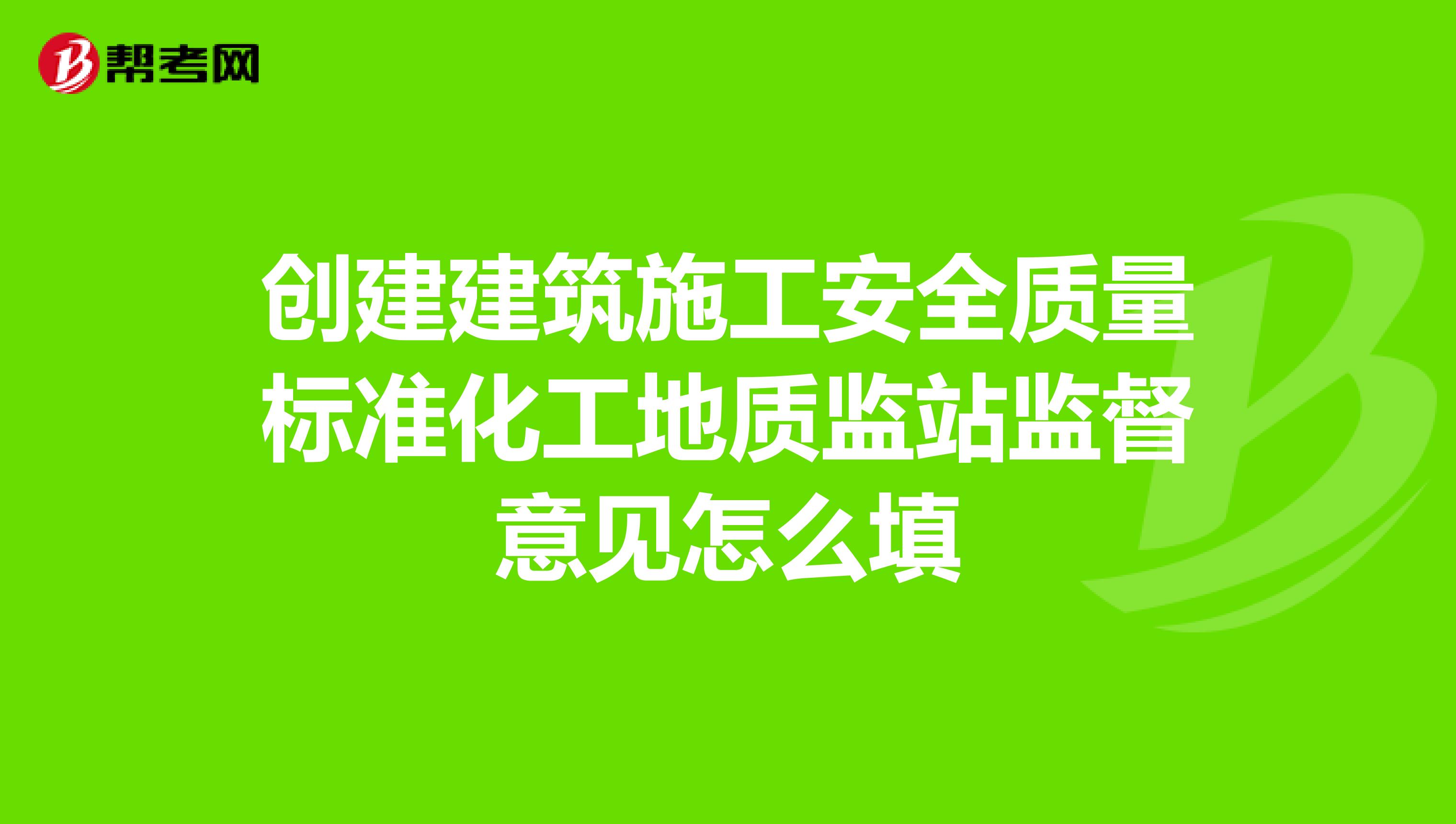创建建筑施工安全质量标准化工地质监站监督意见怎么填