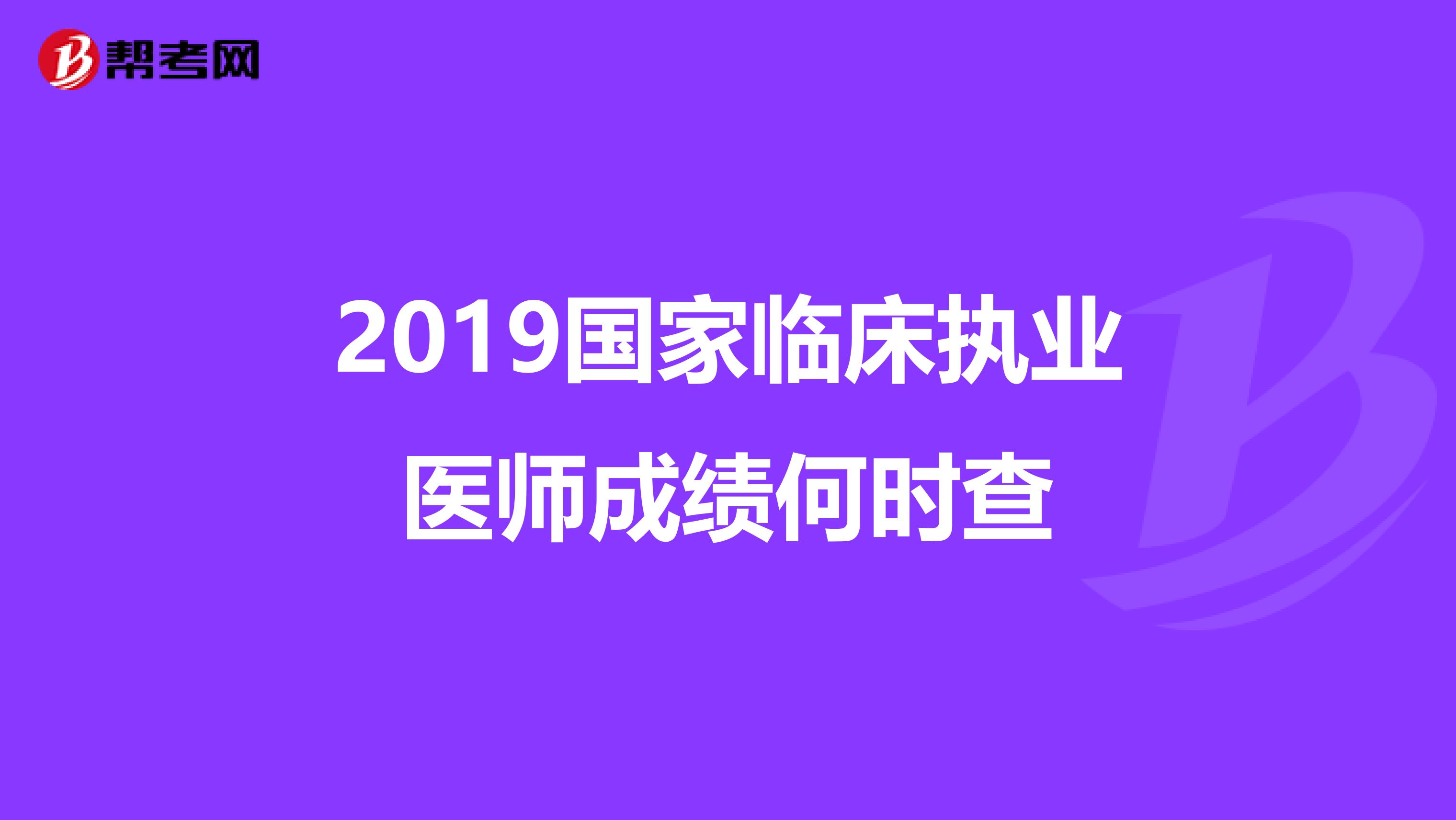 2019國(guó)家臨床執(zhí)業(yè)醫(yī)師成績(jī)何時(shí)查