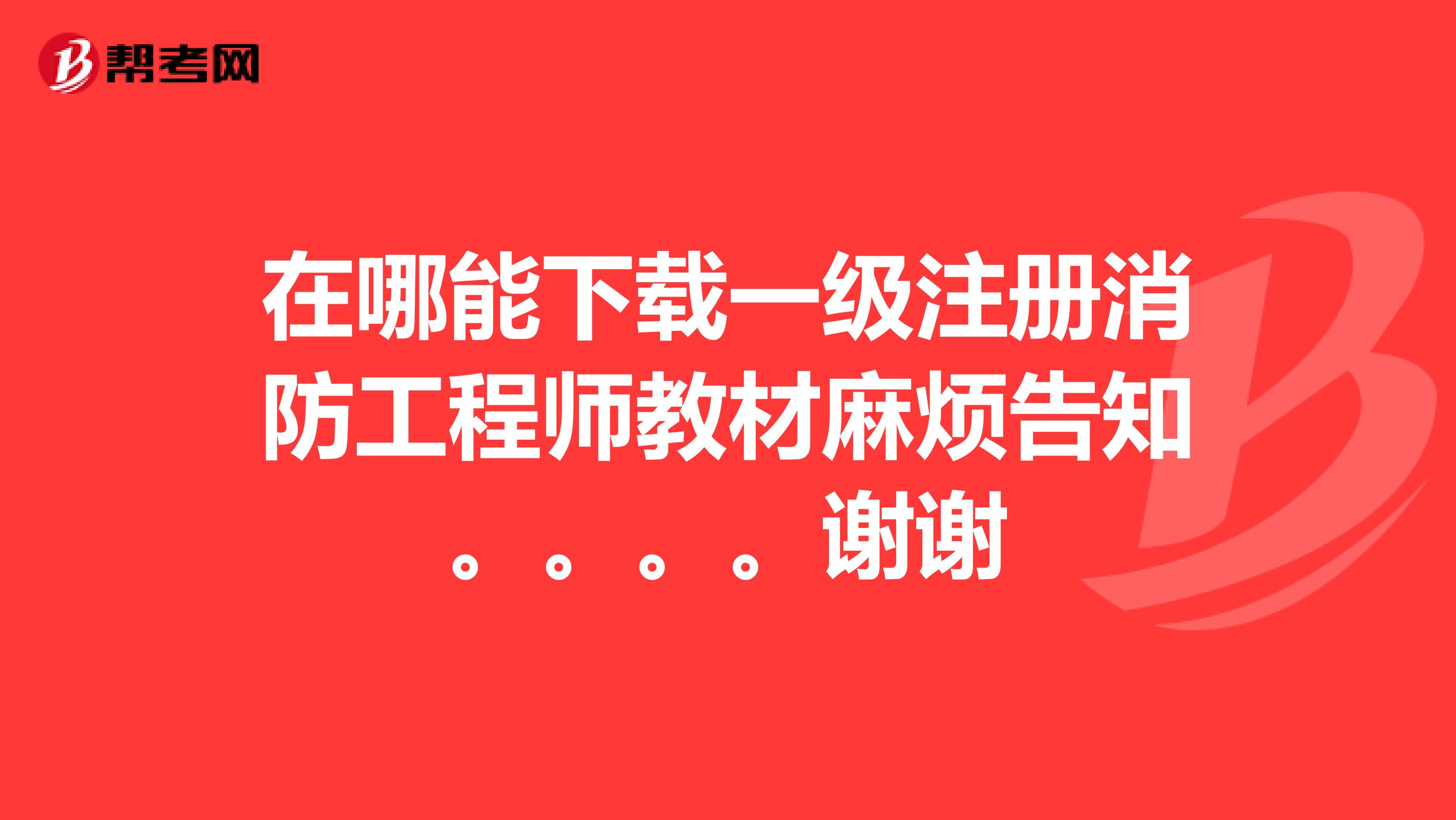 在哪能下載一級注冊消防工程師教材麻煩告知。。。。謝謝