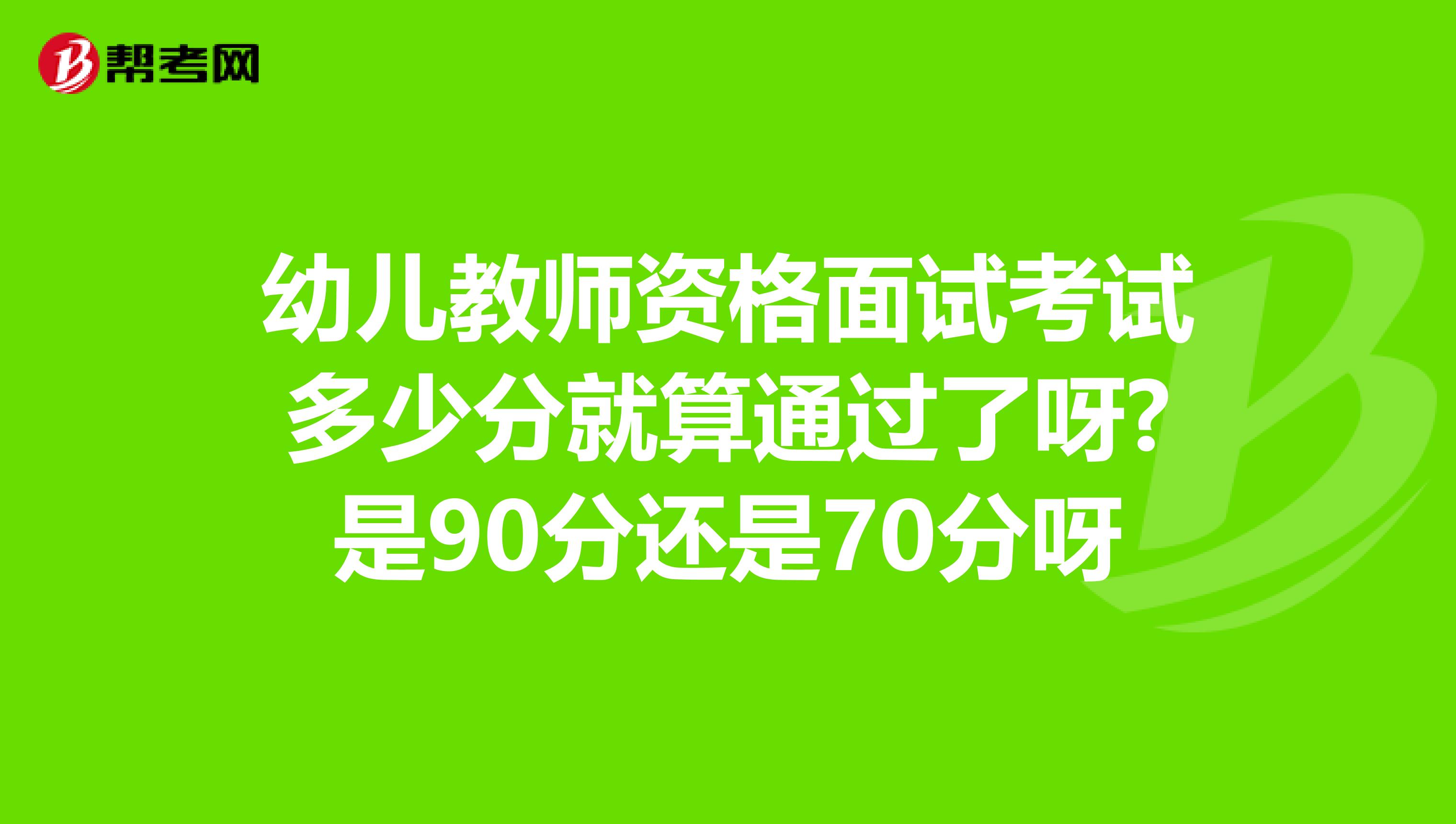 幼儿教师资格面试考试多少分就算通过了呀?是90分还是70分呀