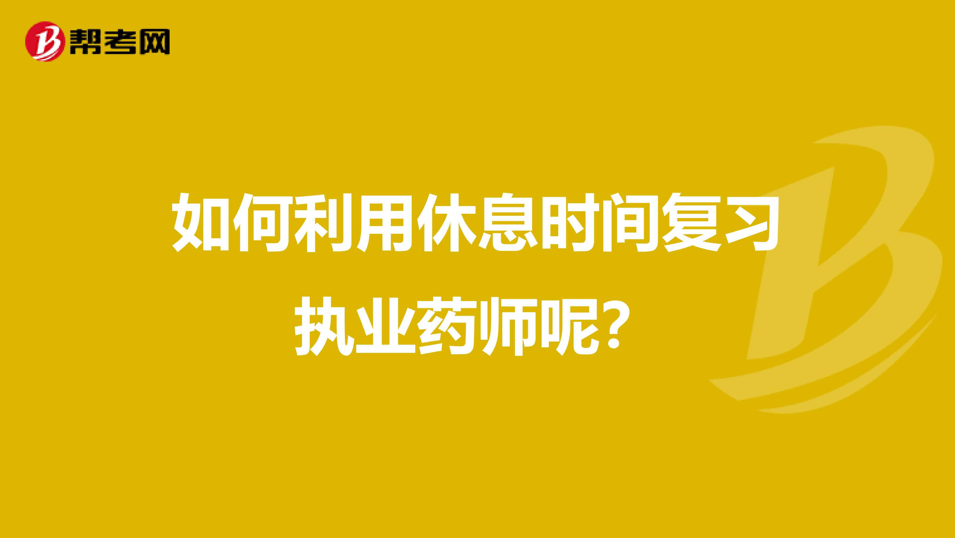 如何利用休息时间复习执业药师呢？