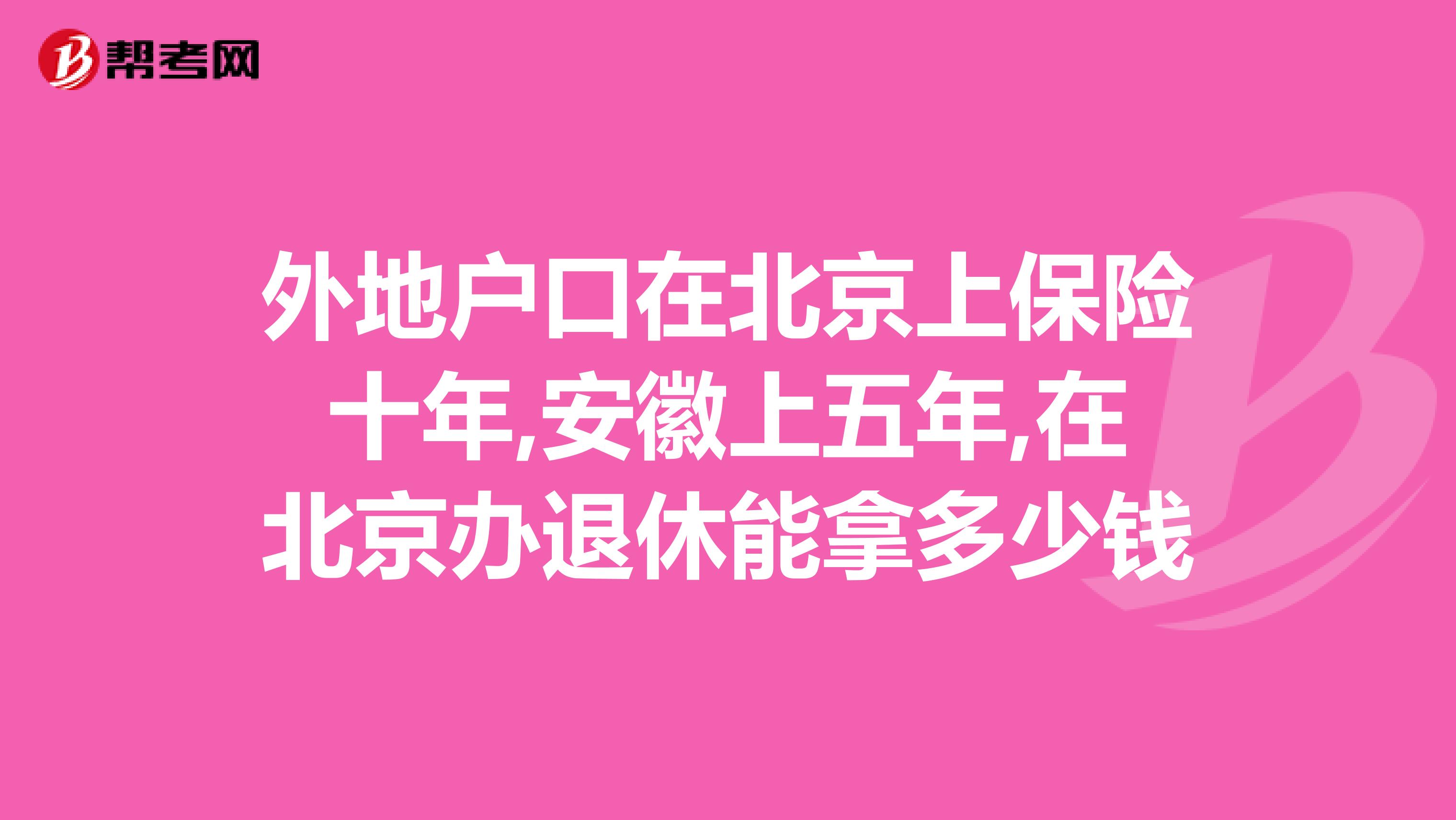 外地户口在北京上保险十年,安徽上五年,在北京办退休能拿多少钱