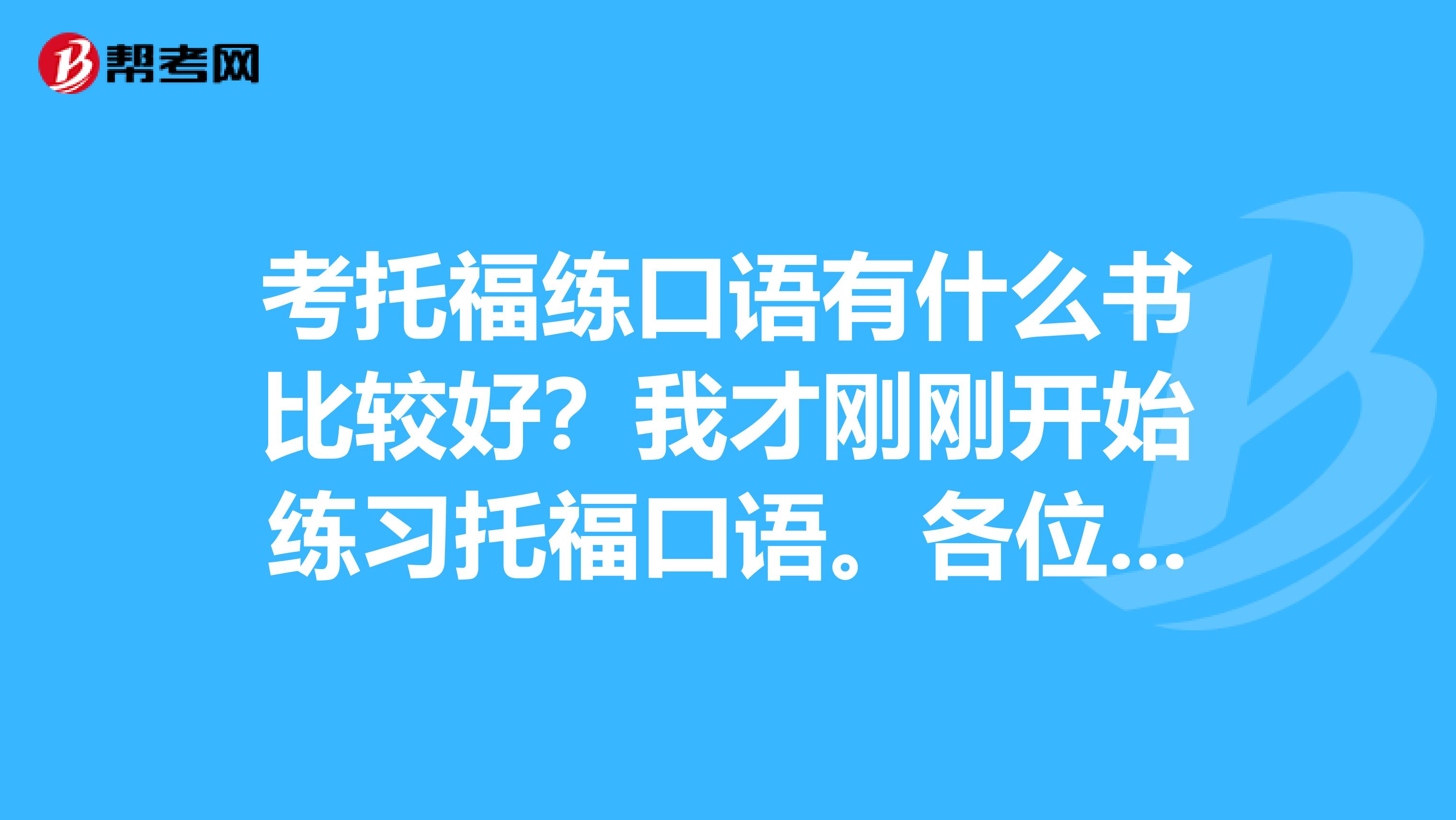 考托福练口语有什么书比较好？我才刚刚开始练习托福口语。各位说说有什么合适的。